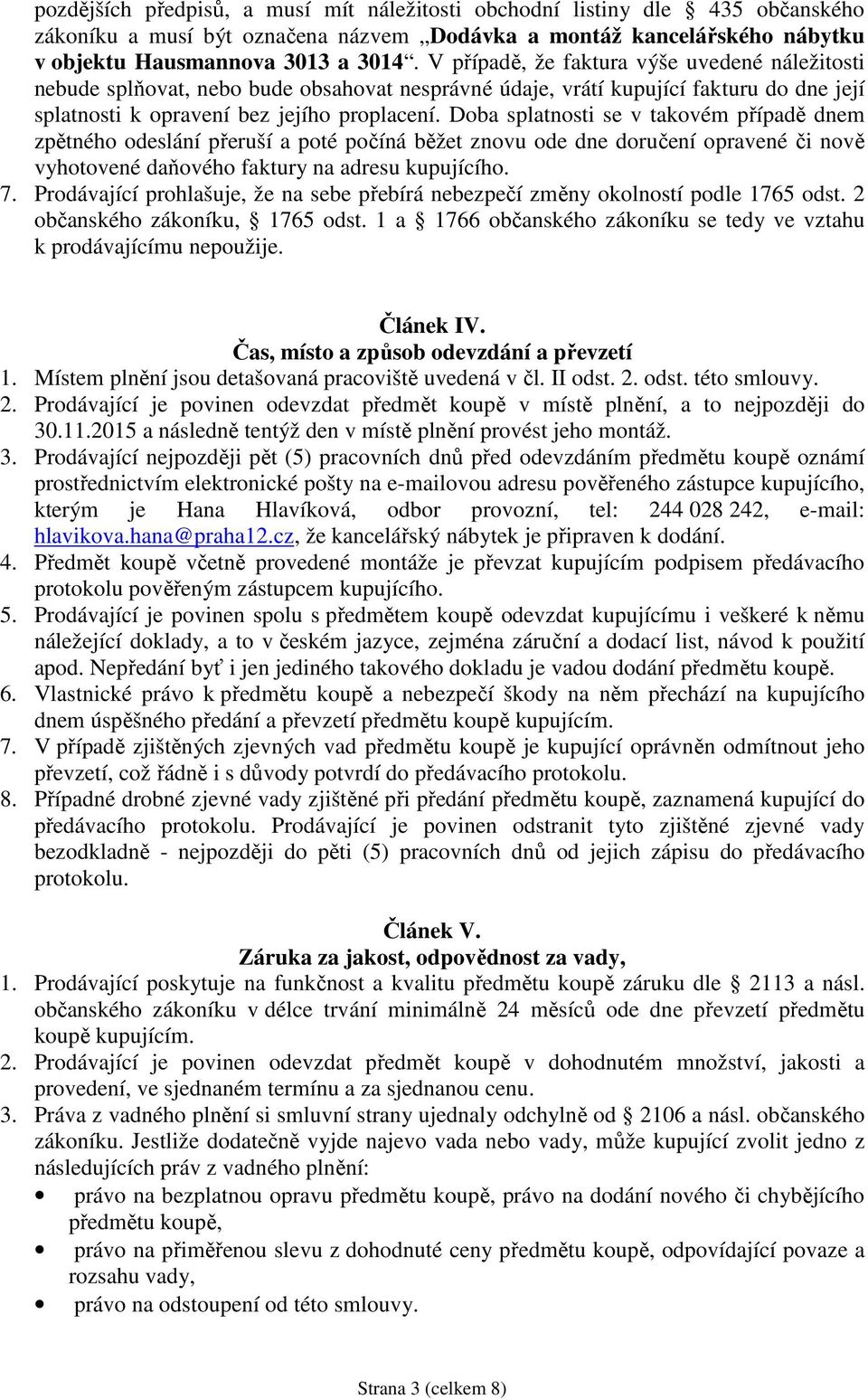 Doba splatnosti se v takovém případě dnem zpětného odeslání přeruší a poté počíná běžet znovu ode dne doručení opravené či nově vyhotovené daňového faktury na adresu kupujícího. 7.