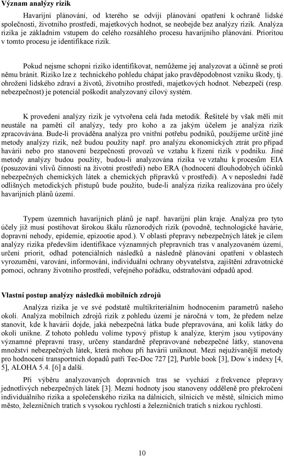 Pokud nejsme schopni riziko identifikovat, nemůžeme jej analyzovat a účinně se proti němu bránit. Riziko lze z technického pohledu chápat jako pravděpodobnost vzniku škody, tj.