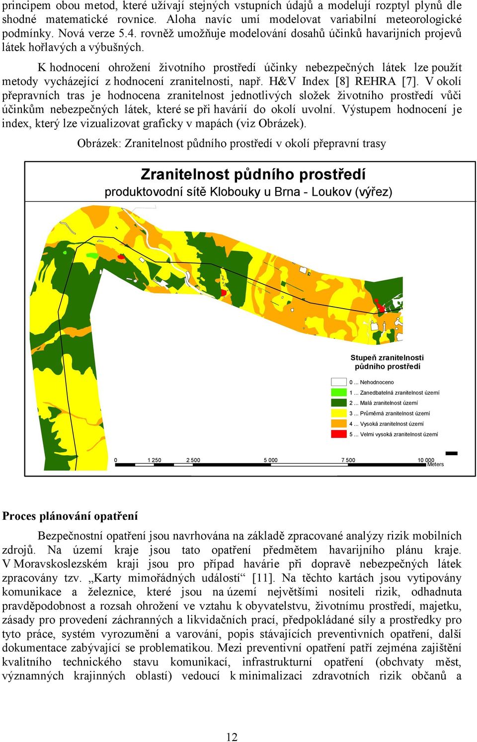 K hodnocení ohrožení životního prostředí účinky nebezpečných látek lze použít metody vycházející z hodnocení zranitelnosti, např. H&V Index [8] REHRA [7].