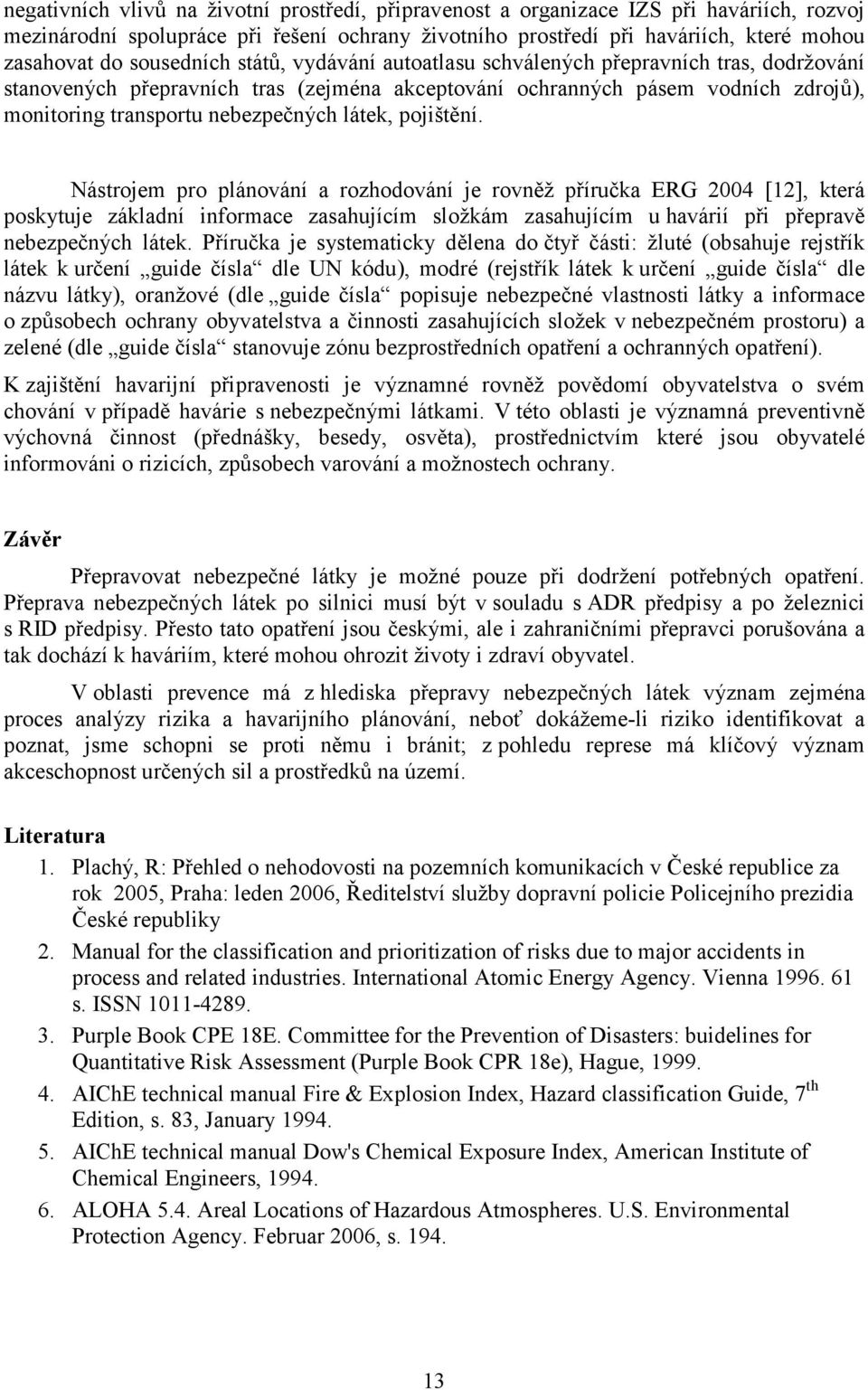 látek, pojištění. Nástrojem pro plánování a rozhodování je rovněž příručka ERG 2004 [12], která poskytuje základní informace zasahujícím složkám zasahujícím u havárií při přepravě nebezpečných látek.