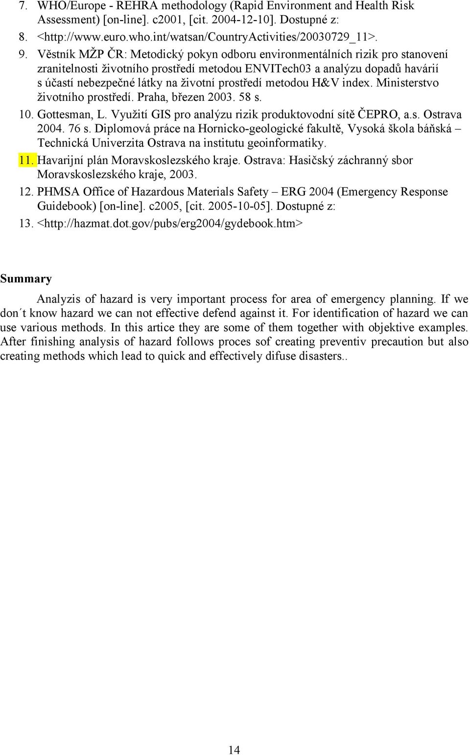 prostředí metodou H&V index. Ministerstvo životního prostředí. Praha, březen 2003. 58 s. 10. Gottesman, L. Využití GIS pro analýzu rizik produktovodní sítě ČEPRO, a.s. Ostrava 2004. 76 s.