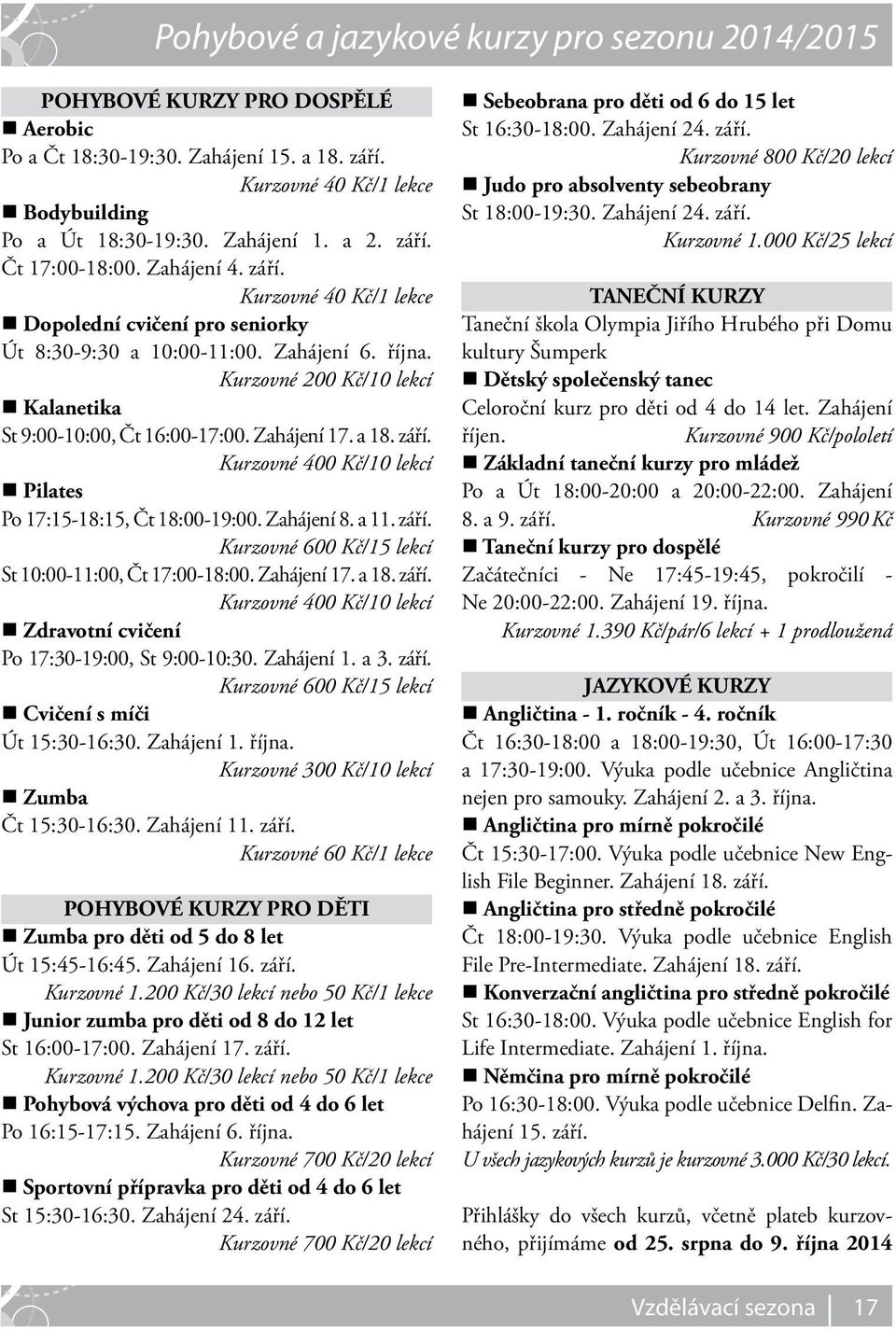 Kurzovné 200 Kč/10 lekcí Kalanetika St 9:00-10:00, Čt 16:00-17:00. Zahájení 17. a 18. září. Kurzovné 400 Kč/10 lekcí Pilates Po 17:15-18:15, Čt 18:00-19:00. Zahájení 8. a 11. září. Kurzovné 600 Kč/15 lekcí St 10:00-11:00, Čt 17:00-18:00.