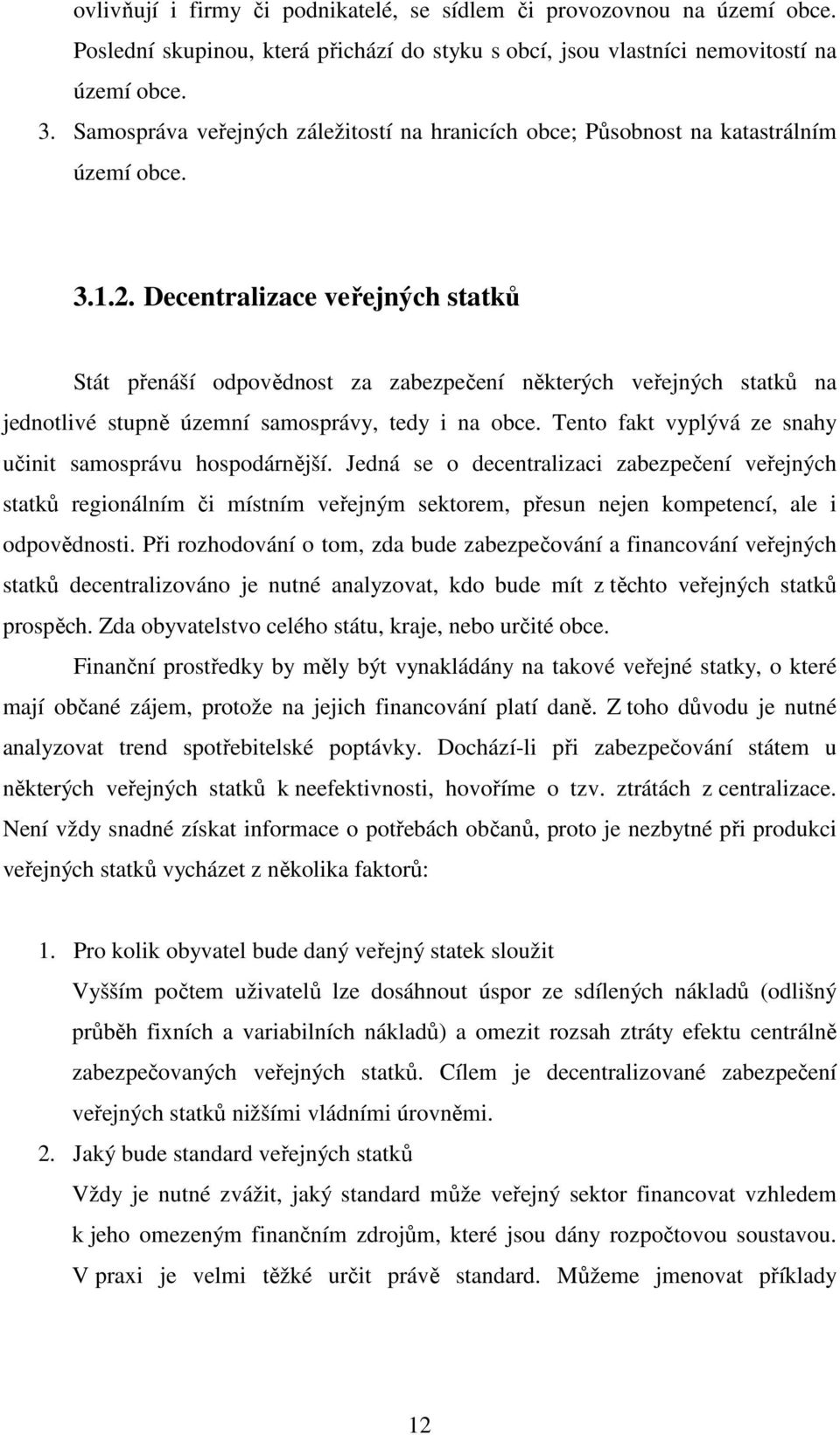 Decentralizace veřejných statků Stát přenáší odpovědnost za zabezpečení některých veřejných statků na jednotlivé stupně územní samosprávy, tedy i na obce.