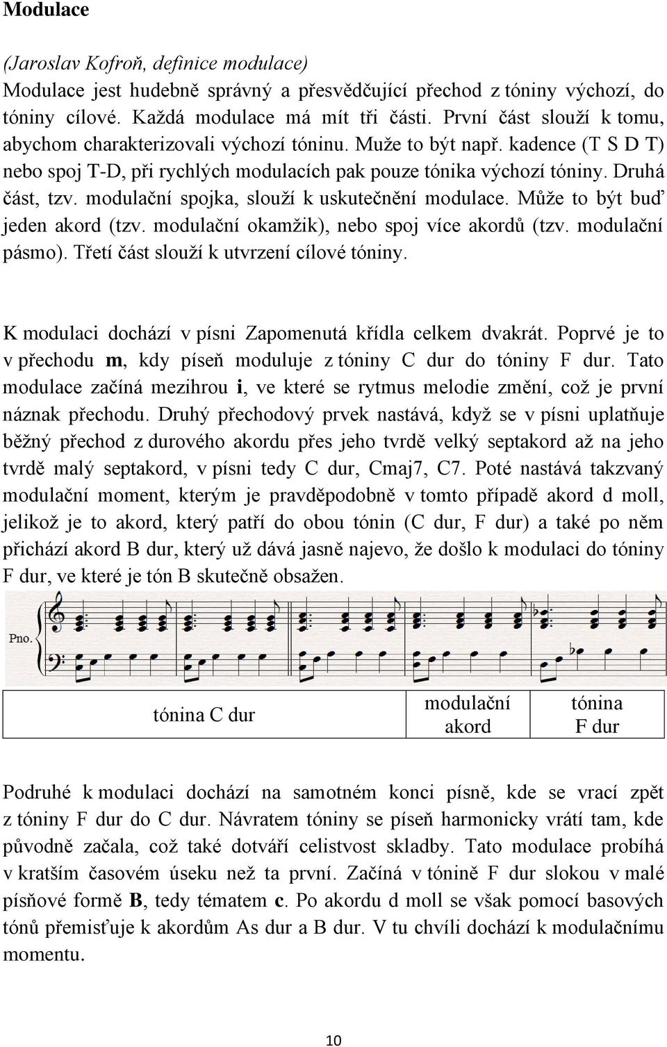 modulační spojka, slouží k uskutečnění modulace. Může to být buď jeden akord (tzv. modulační okamžik), nebo spoj více akordů (tzv. modulační pásmo). Třetí část slouží k utvrzení cílové tóniny.