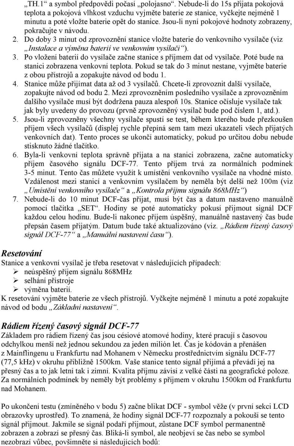 Jsou-li nyní pokojové hodnoty zobrazeny, pokračujte v návodu. 2. Do doby 3 minut od zprovoznění stanice vložte baterie do venkovního vysílače (viz Instalace a výměna baterií ve venkovním vysílači ).