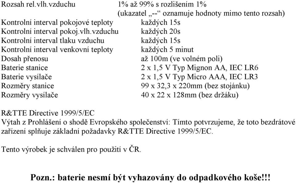 vzduchu každých 20s Kontrolní interval tlaku vzduchu každých 15s Kontrolní interval venkovní teploty každých 5 minut Dosah přenosu až 100m (ve volném poli) Baterie stanice 2 x 1,5 V Typ Mignon AA,