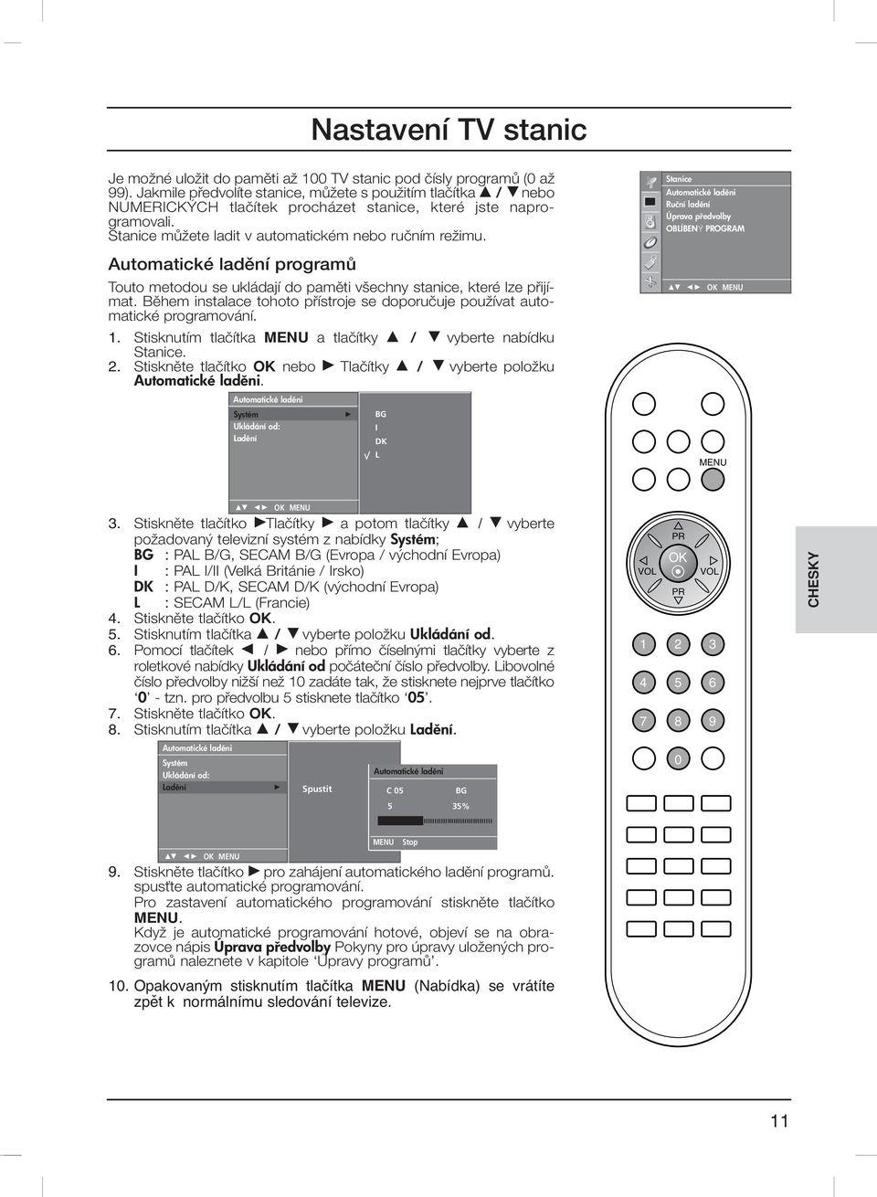 Automatické ladûní programû Touto metodou se ukládají do pamûti v echny stanice, které lze pfiijímat. Bûhem instalace tohoto pfiístroje se doporuãuje pouïívat automatické programování. 1.