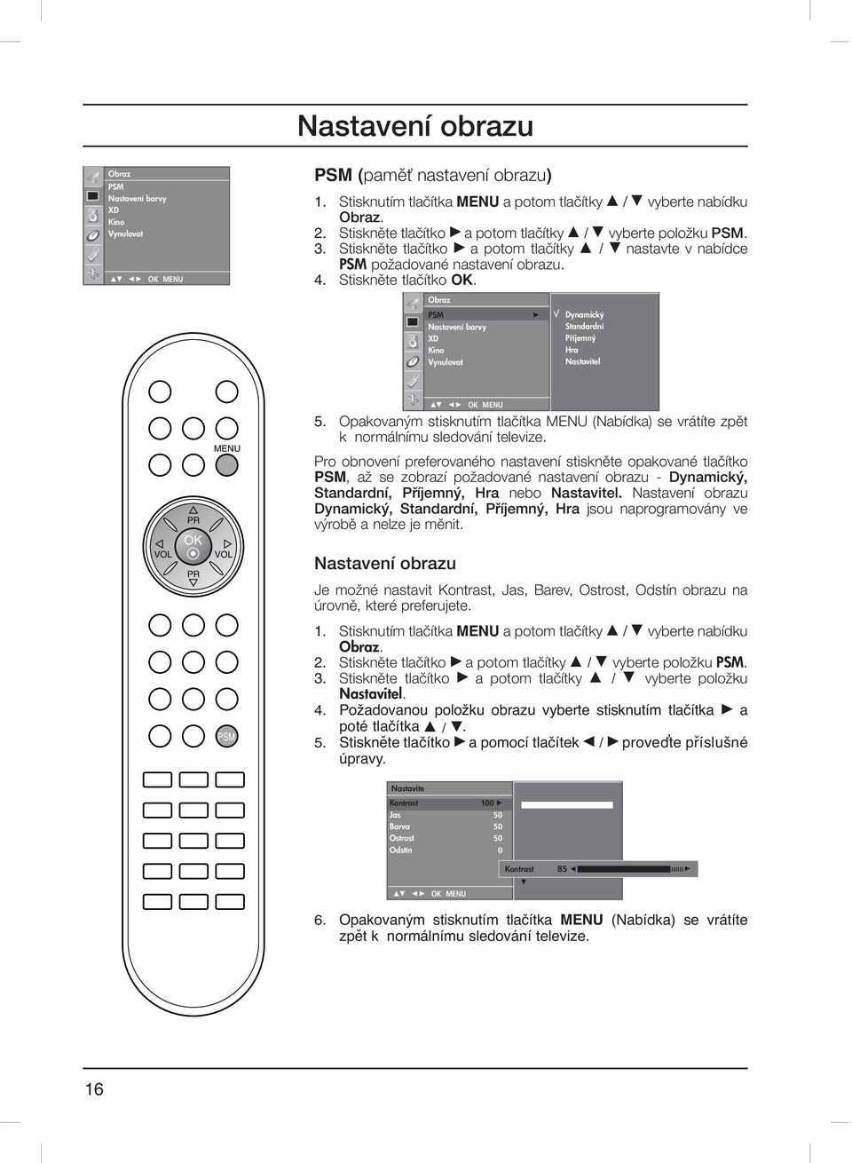 Opakovan m stisknutím tlaãítka MENU (Nabídka) se vrátíte zpût k normálnímu sledování televize.