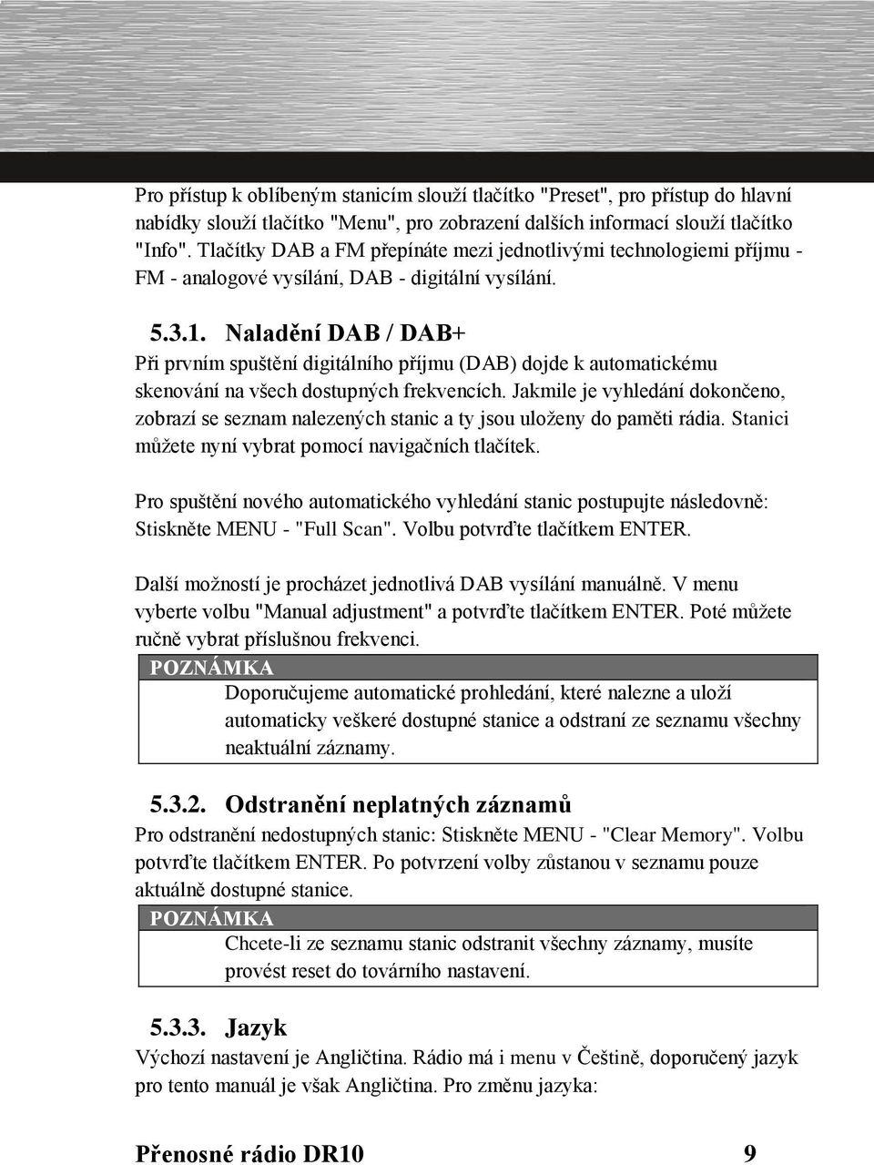 Naladění DAB / DAB+ Při prvním spuštění digitálního příjmu (DAB) dojde k automatickému skenování na všech dostupných frekvencích.