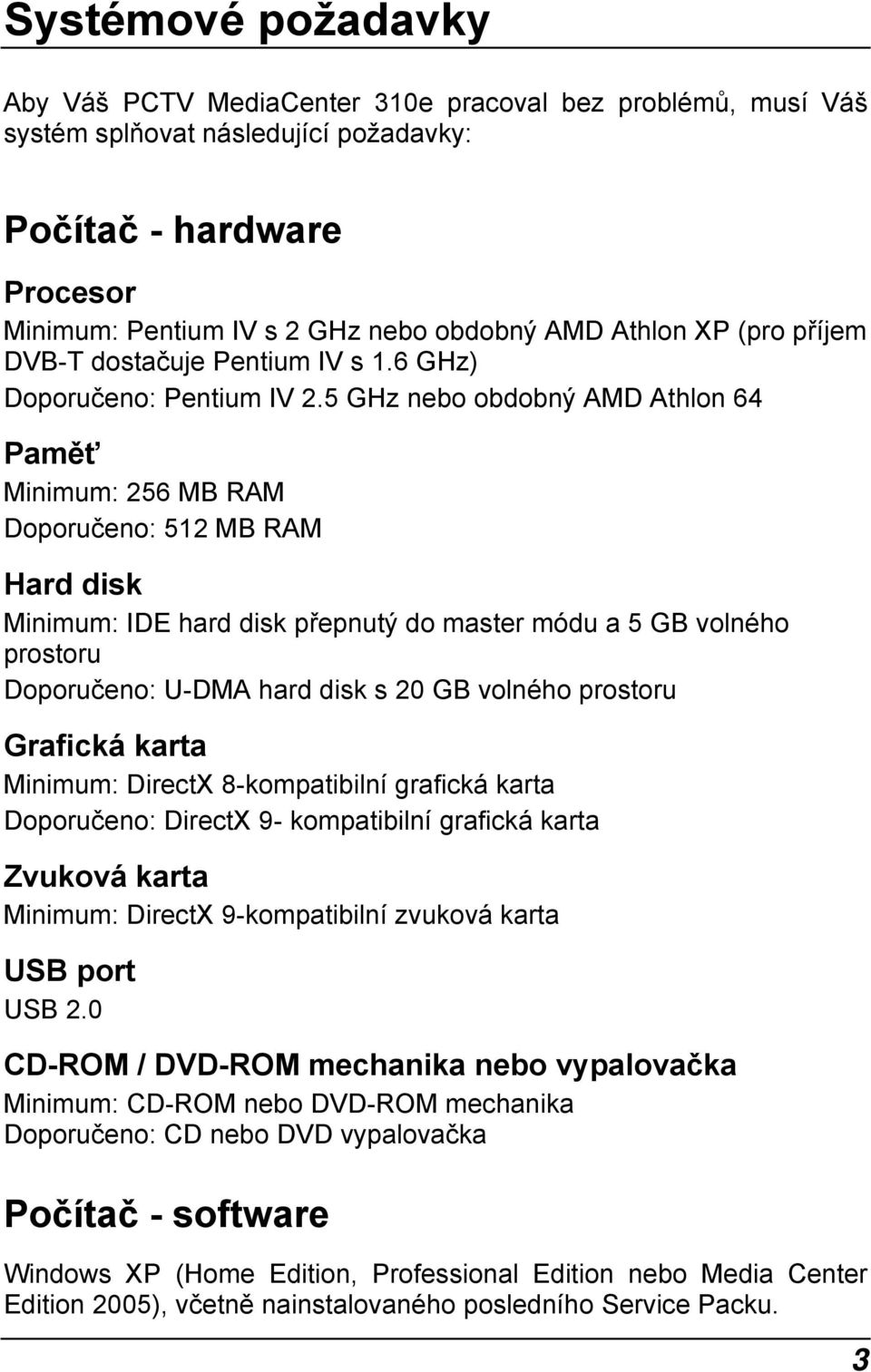 5 GHz nebo obdobný AMD Athlon 64 Paměť Minimum: 256 MB RAM Doporučeno: 512 MB RAM Hard disk Minimum: IDE hard disk přepnutý do master módu a 5 GB volného prostoru Doporučeno: U-DMA hard disk s 20 GB