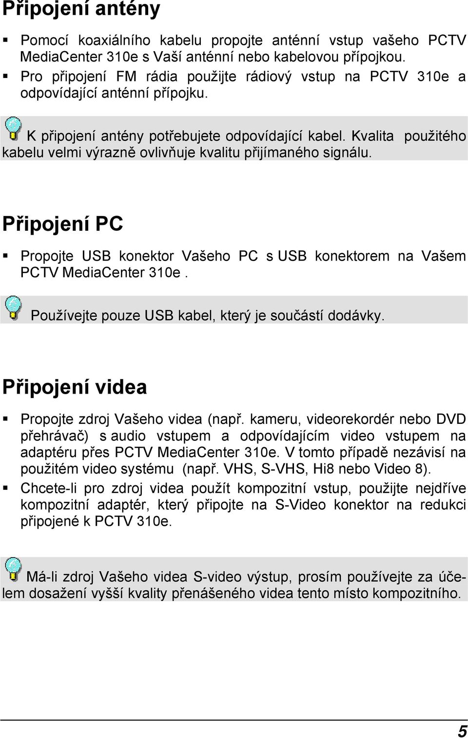 Kvalita použitého kabelu velmi výrazně ovlivňuje kvalitu přijímaného signálu. Připojení PC Propojte USB konektor Vašeho PC s USB konektorem na Vašem PCTV MediaCenter 310e.