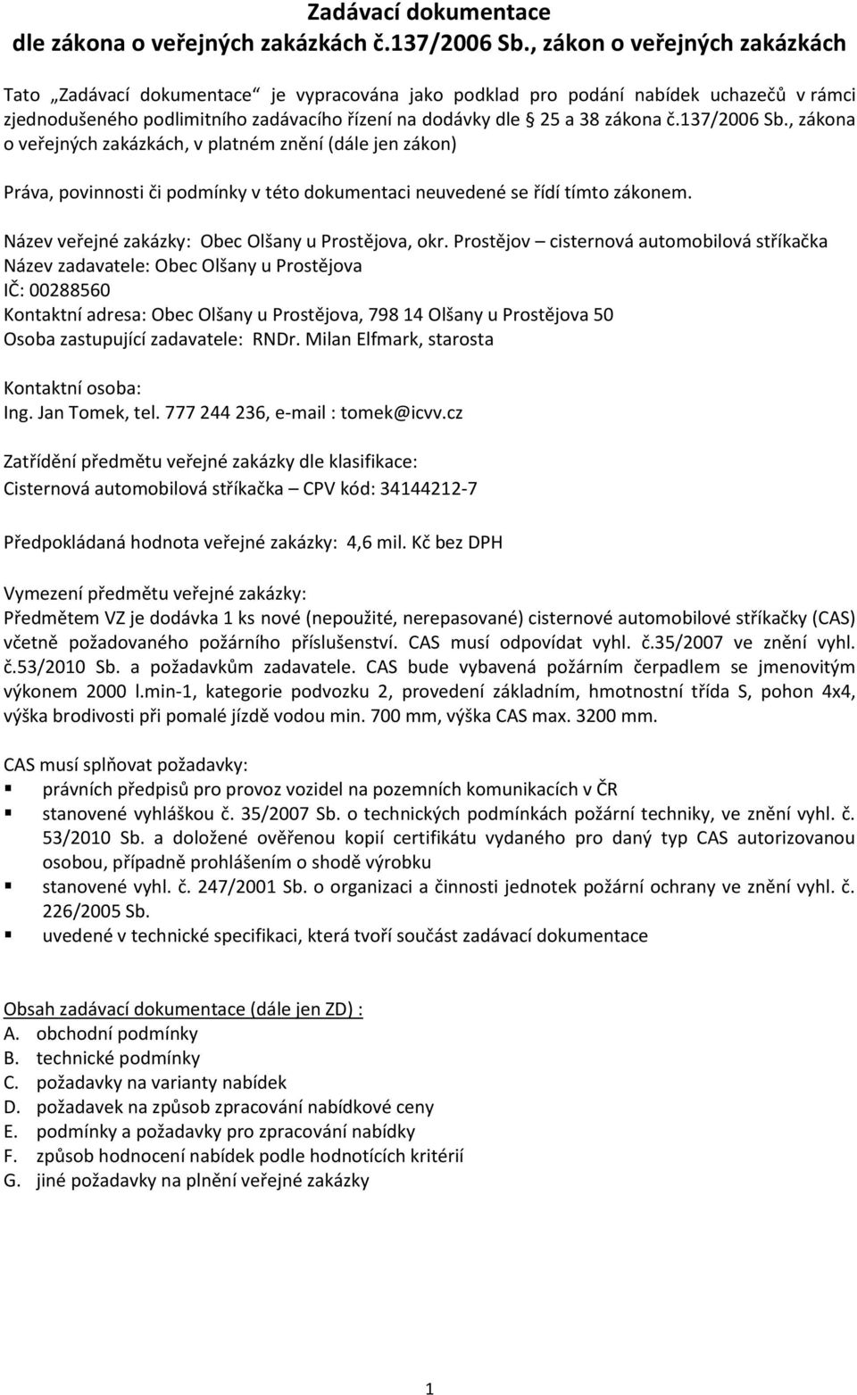 137/2006 Sb., zákona o veřejných zakázkách, v platném znění (dále jen zákon) Práva, povinnosti či podmínky v této dokumentaci neuvedené se řídí tímto zákonem.