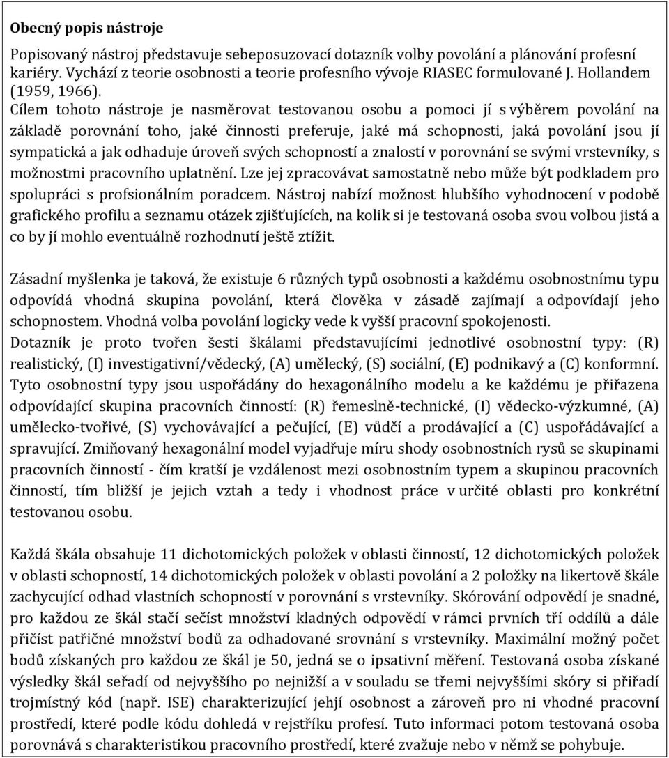 Cílem tohoto nástroje je nasměrovat testovanou osobu a pomoci jí s výběrem povolání na základě porovnání toho, jaké činnosti preferuje, jaké má schopnosti, jaká povolání jsou jí sympatická a jak