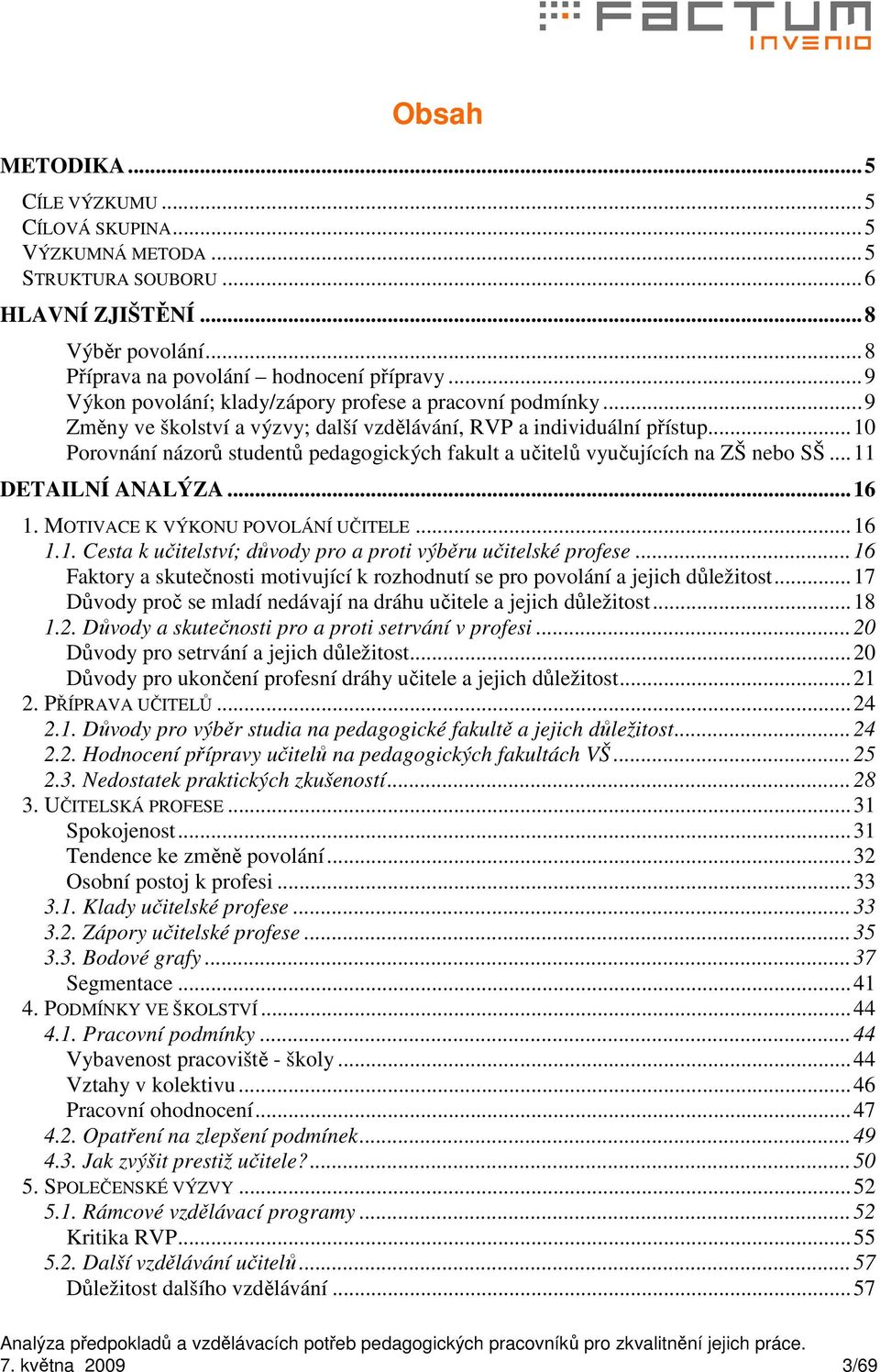 ..10 Porovnání názorů studentů pedagogických fakult a učitelů vyučujících na ZŠ nebo SŠ...11 DETAILNÍ ANALÝZA...16 1. MOTIVACE K VÝKONU POVOLÁNÍ UČITELE...16 1.1. Cesta k učitelství; důvody pro a proti výběru učitelské profese.