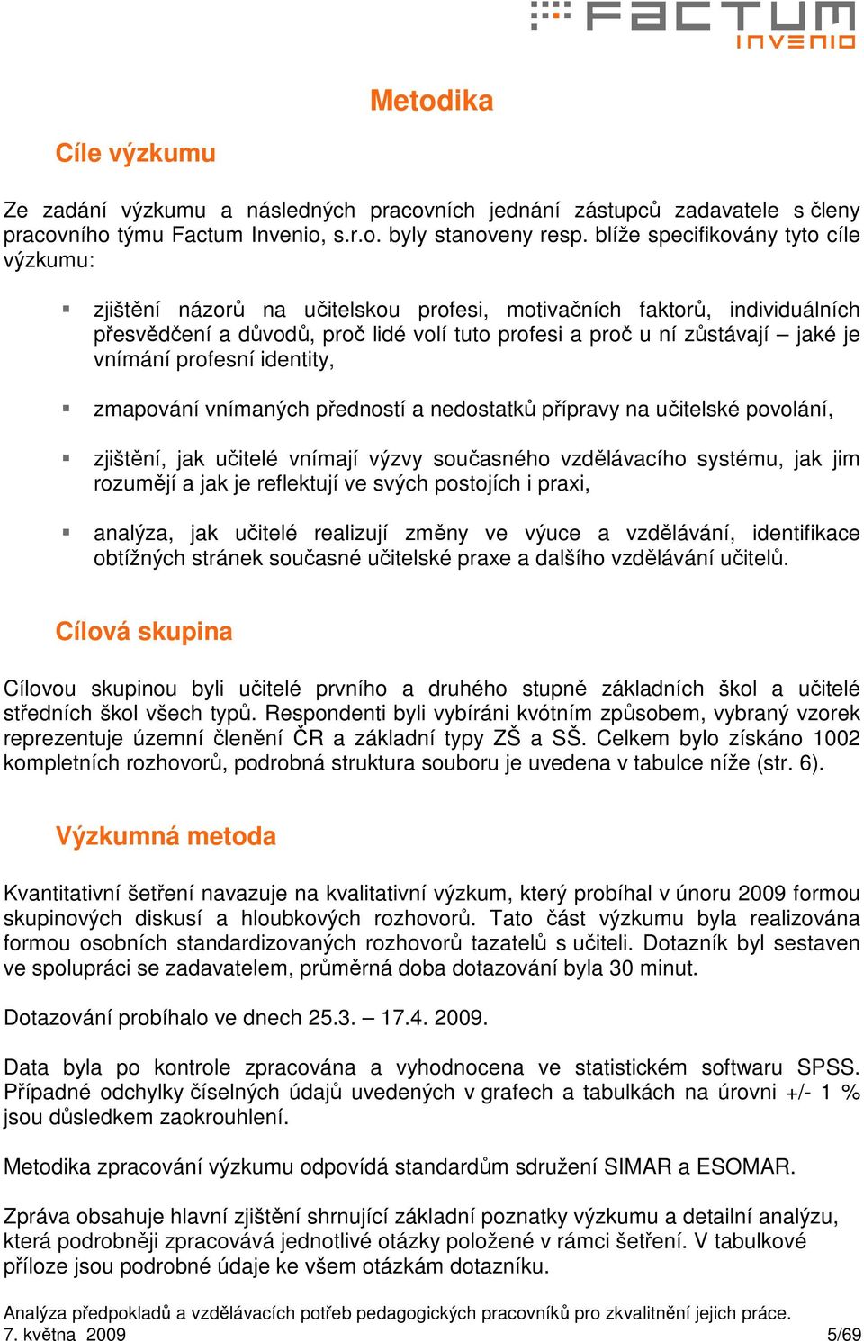 vnímání profesní identity, zmapování vnímaných předností a nedostatků přípravy na učitelské povolání, zjištění, jak učitelé vnímají výzvy současného vzdělávacího systému, jak jim rozumějí a jak je