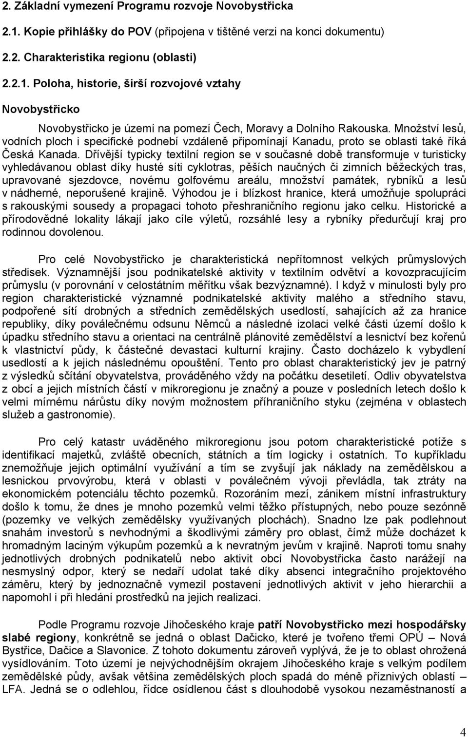 Dřívější typicky textilní region se v současné době transformuje v turisticky vyhledávanou oblast díky husté síti cyklotras, pěších naučných či zimních běžeckých tras, upravované sjezdovce, novému