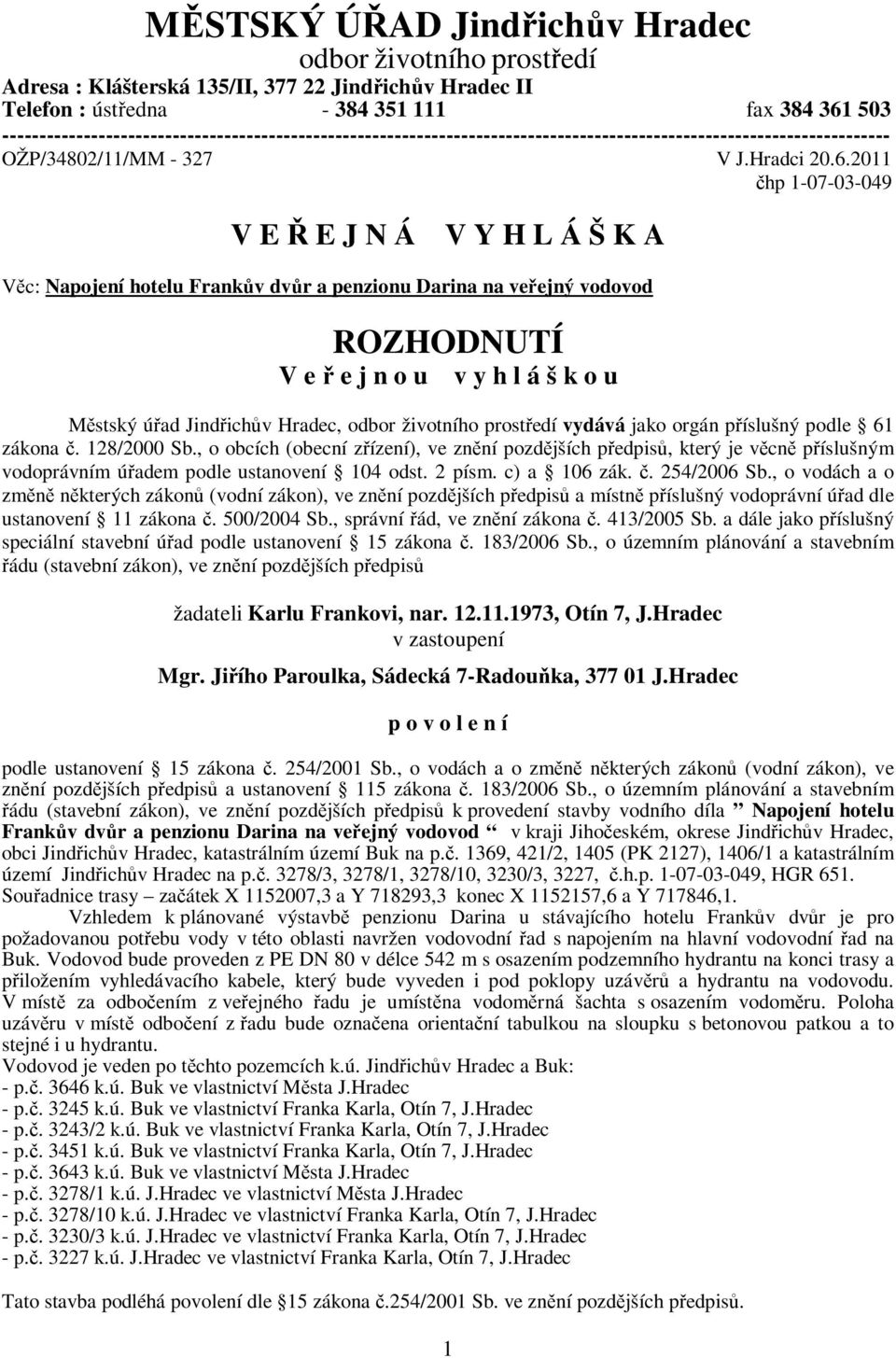 2011 hp 1-07-03-049 V E E J N Á V Y H L Á Š K A Vc: Napojení hotelu Frankv dvr a penzionu Darina na veejný vodovod ROZHODNUTÍ V e e j n o u v y h l á š k o u Mstský úad Jindichv Hradec, odbor