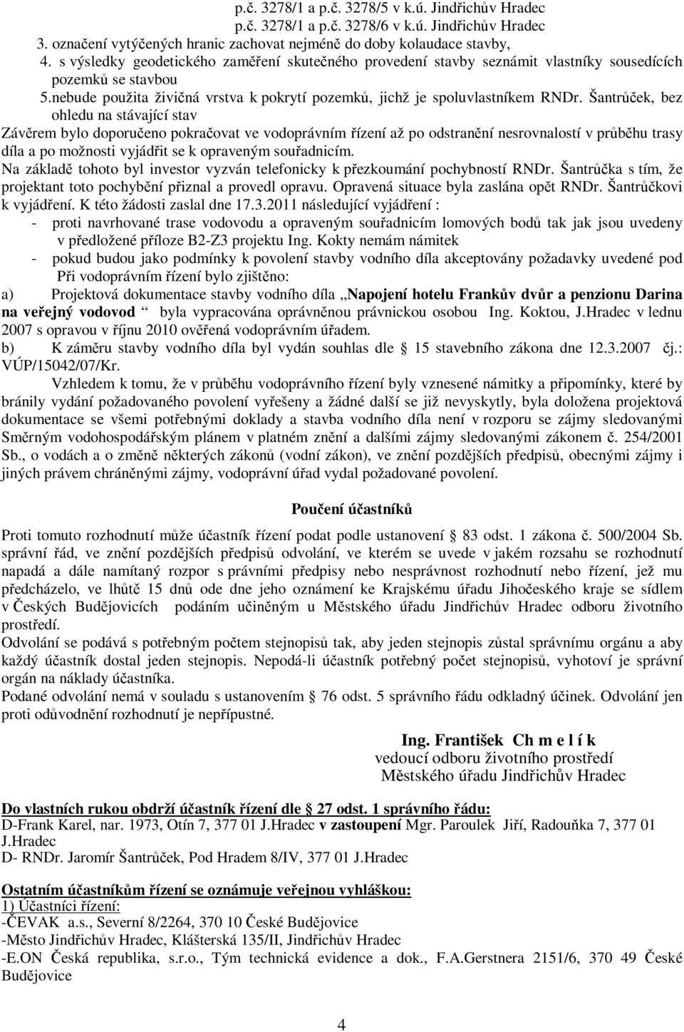 Šantrek, bez ohledu na stávající stav Závrem bylo doporueno pokraovat ve vodoprávním ízení až po odstranní nesrovnalostí v prbhu trasy díla a po možnosti vyjádit se k opraveným souadnicím.