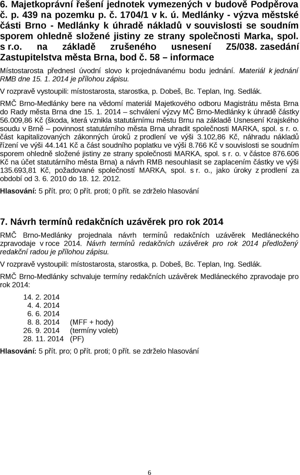 zasedání Zastupitelstva města Brna, bod č. 58 informace Místostarosta přednesl úvodní slovo k projednávanému bodu jednání. Materiál k jednání RMB dne 15. 1. 2014 je přílohou zápisu.