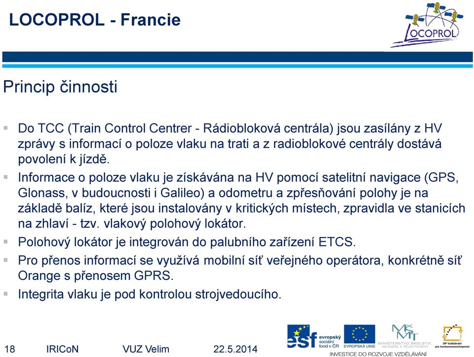 Informace o poloze vlaku je získávána na HV pomocí satelitní navigace (GPS, Glonass, v budoucnosti i Galileo) a odometru a zpřesňování polohy je na základě balíz, které