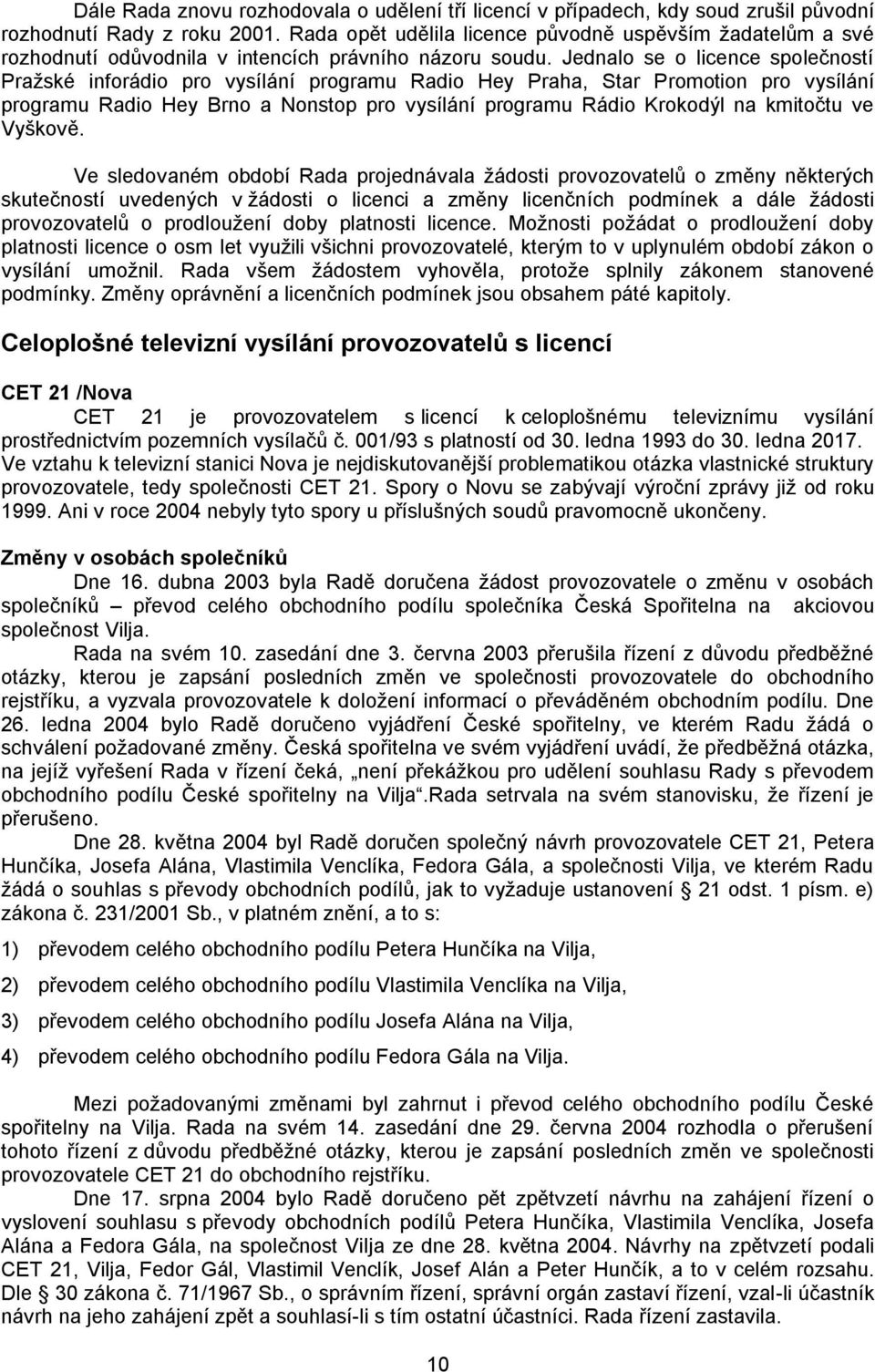 Jednalo se o licence společností Praţské inforádio pro vysílání programu Radio Hey Praha, Star Promotion pro vysílání programu Radio Hey Brno a Nonstop pro vysílání programu Rádio Krokodýl na