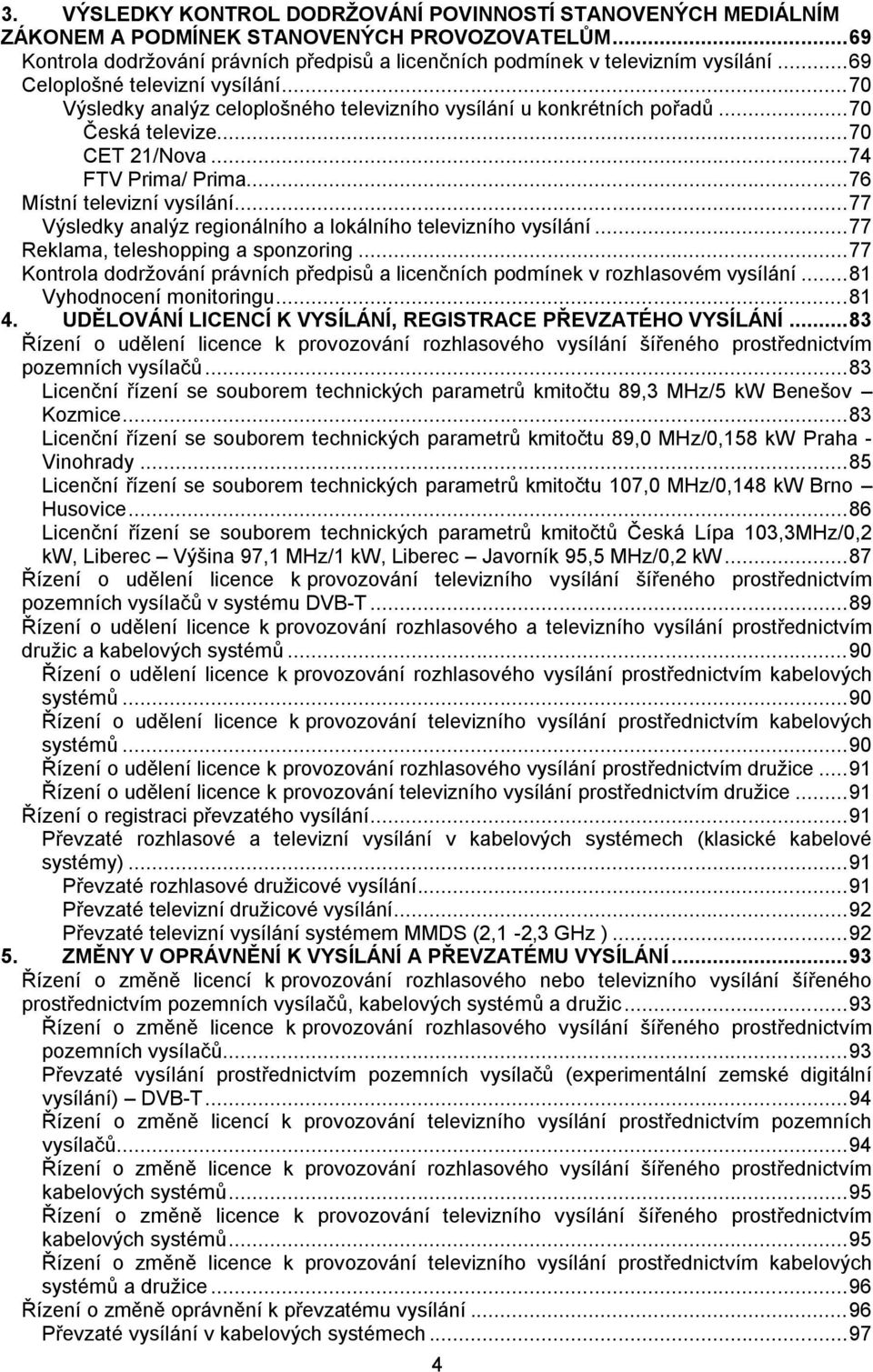 .. 76 Místní televizní vysílání... 77 Výsledky analýz regionálního a lokálního televizního vysílání... 77 Reklama, teleshopping a sponzoring.