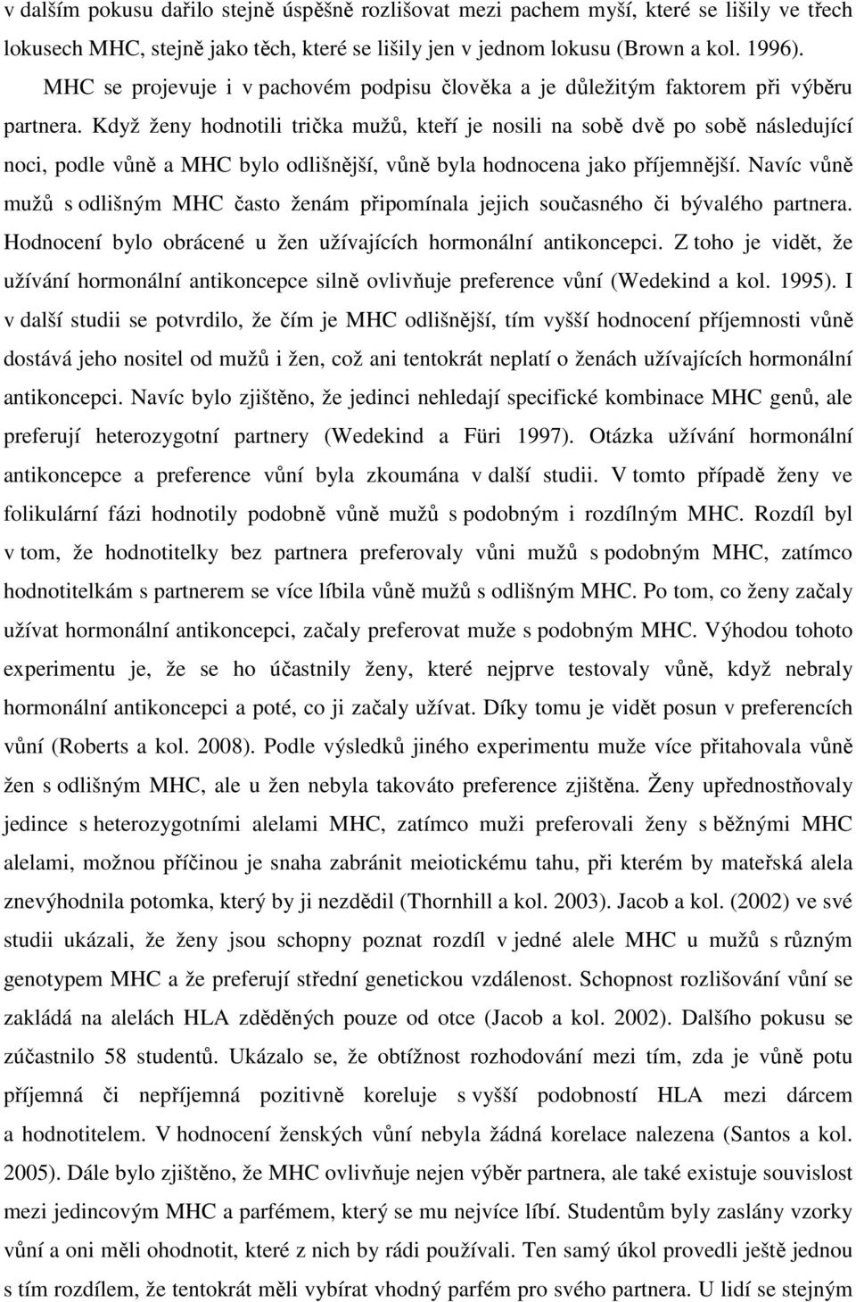 Když ženy hodnotili trička mužů, kteří je nosili na sobě dvě po sobě následující noci, podle vůně a MHC bylo odlišnější, vůně byla hodnocena jako příjemnější.