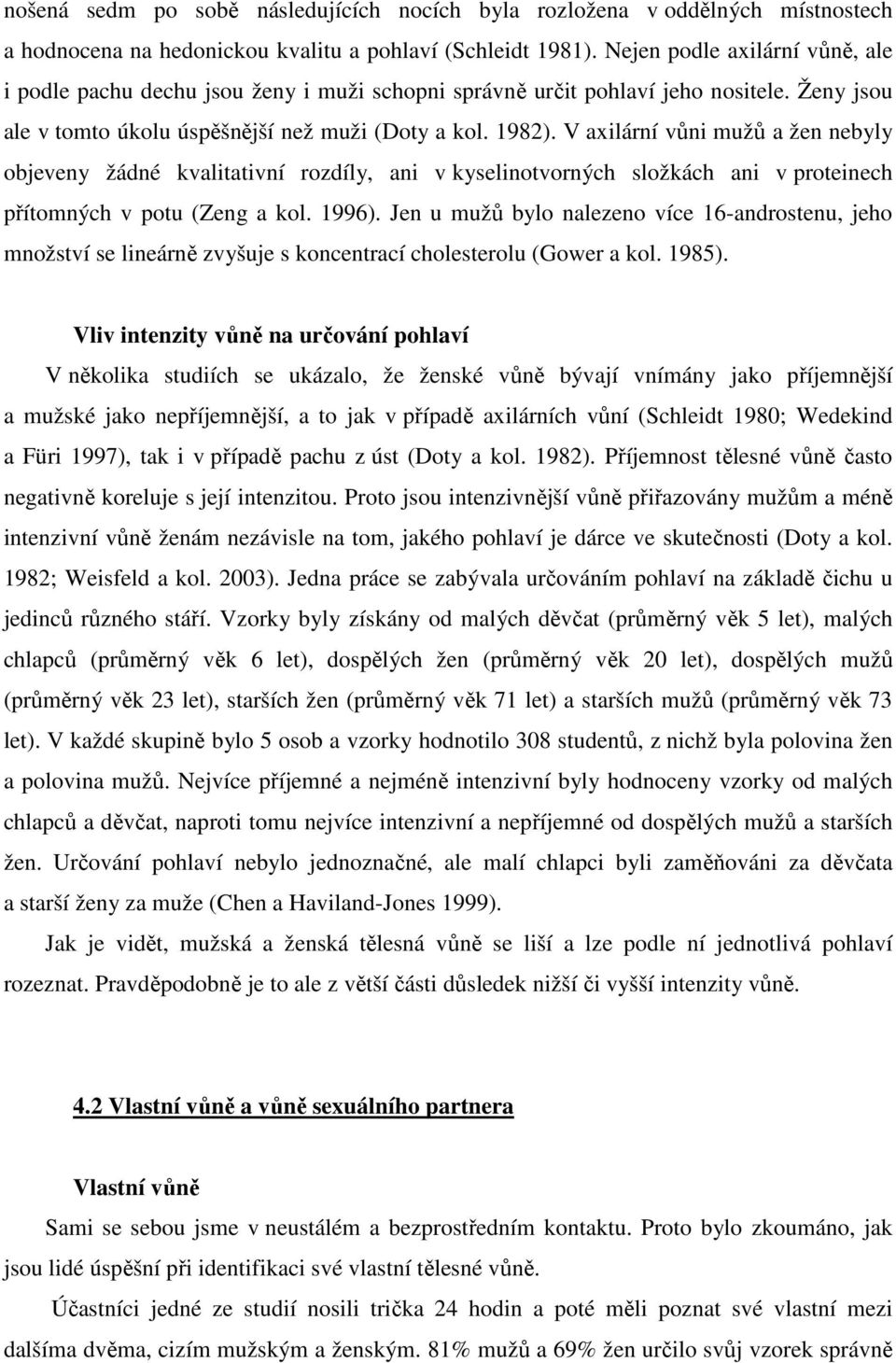 V axilární vůni mužů a žen nebyly objeveny žádné kvalitativní rozdíly, ani v kyselinotvorných složkách ani v proteinech přítomných v potu (Zeng a kol. 1996).