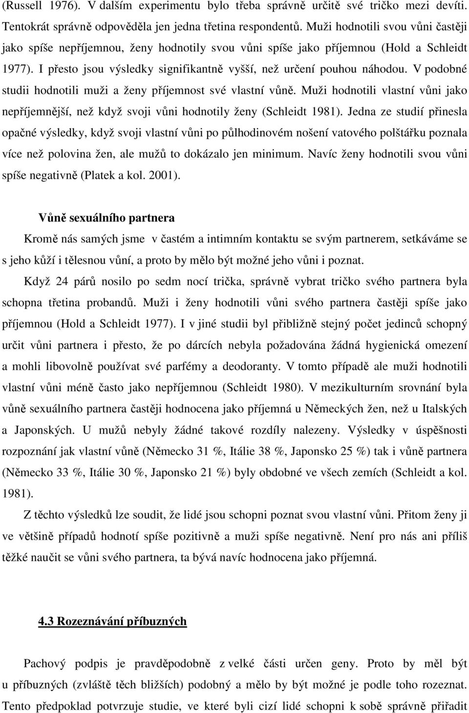 V podobné studii hodnotili muži a ženy příjemnost své vlastní vůně. Muži hodnotili vlastní vůni jako nepříjemnější, než když svoji vůni hodnotily ženy (Schleidt 1981).