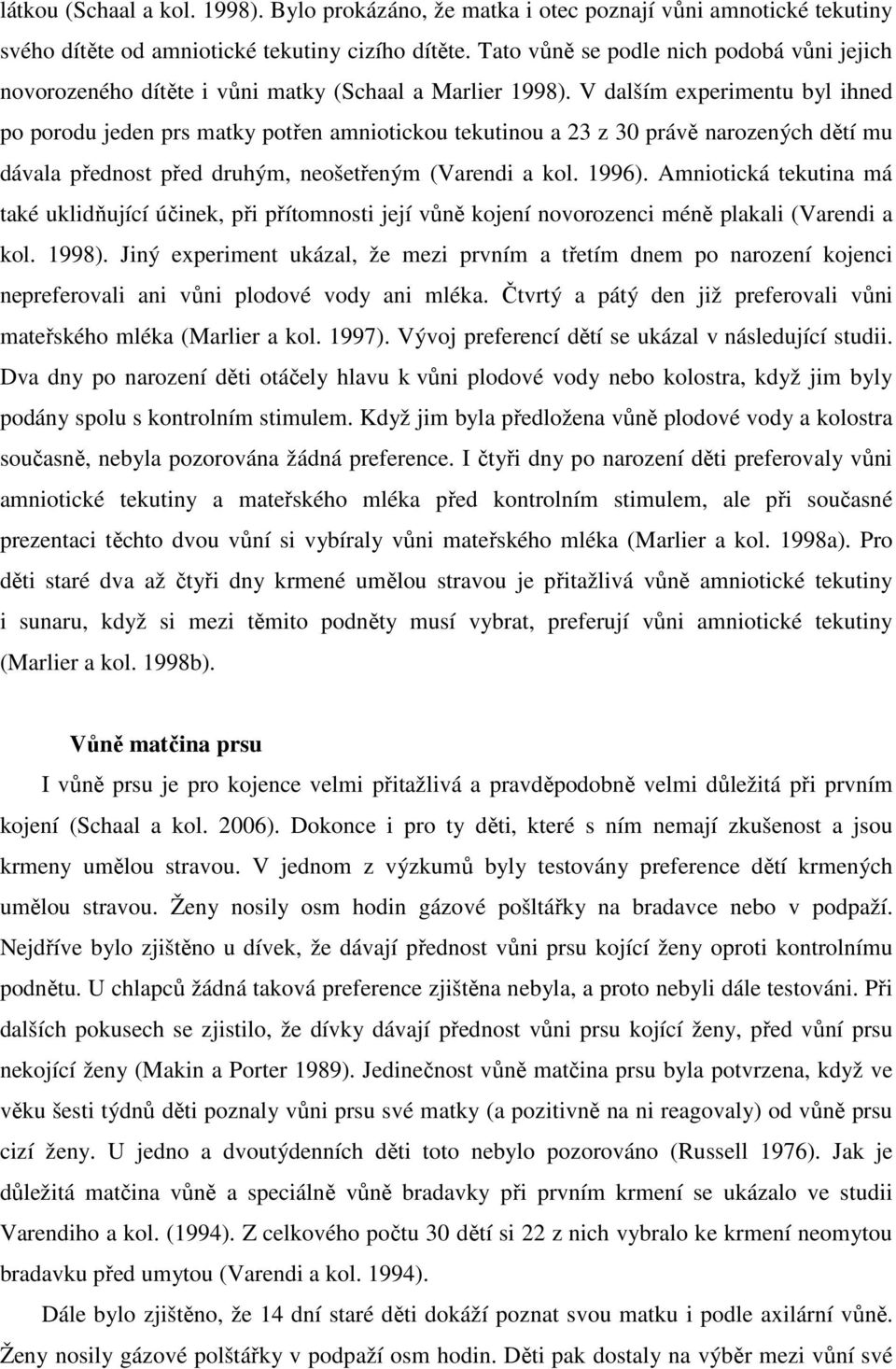 V dalším experimentu byl ihned po porodu jeden prs matky potřen amniotickou tekutinou a 23 z 30 právě narozených dětí mu dávala přednost před druhým, neošetřeným (Varendi a kol. 1996).