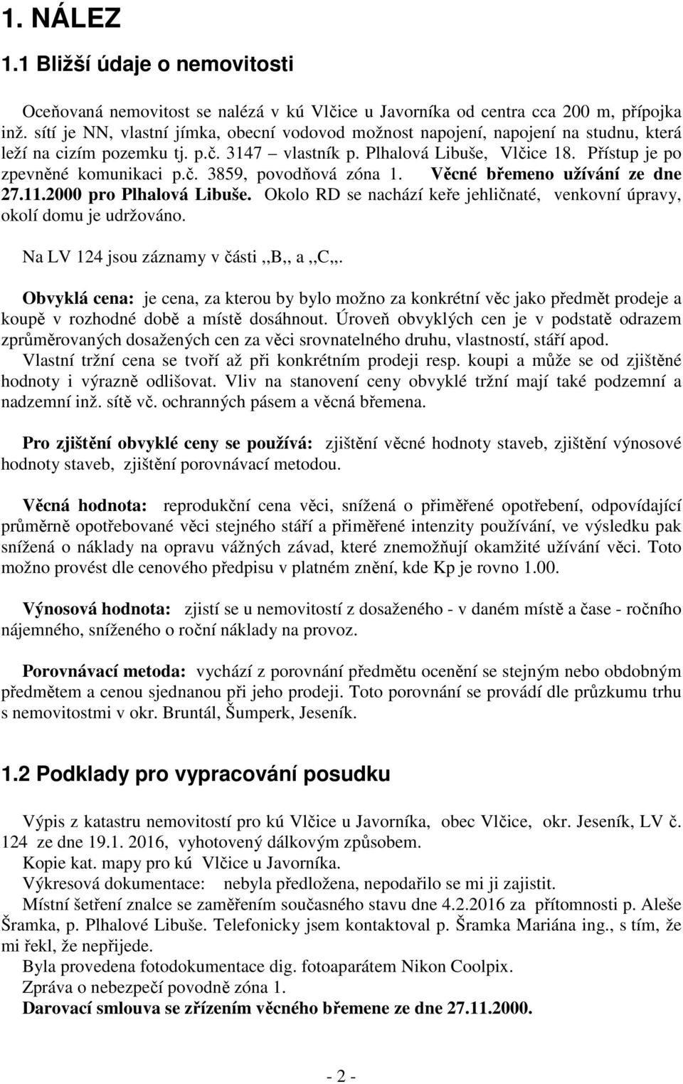 Věcné břemeno užívání ze dne 27.11.2000 pro Plhalová Libuše. Okolo RD se nachází keře jehličnaté, venkovní úpravy, okolí domu je udržováno. Na LV 124 jsou záznamy v části,,b,, a,,c,,.