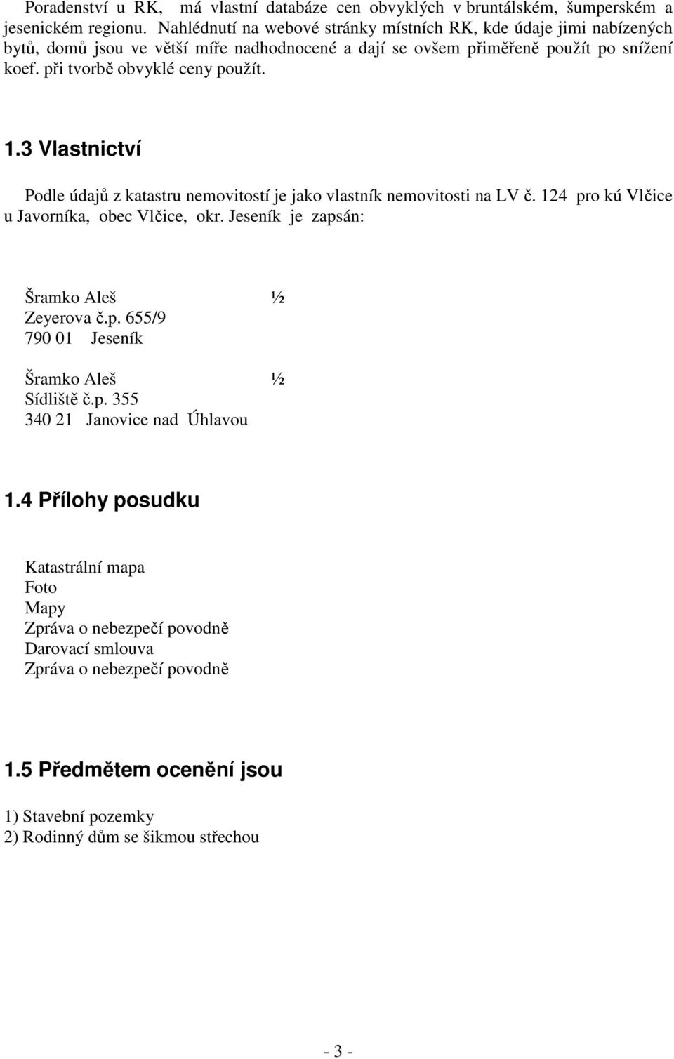 při tvorbě obvyklé ceny použít. 1.3 Vlastnictví Podle údajů z katastru nemovitostí je jako vlastník nemovitosti na LV č. 124 pro kú Vlčice u Javorníka, obec Vlčice, okr.