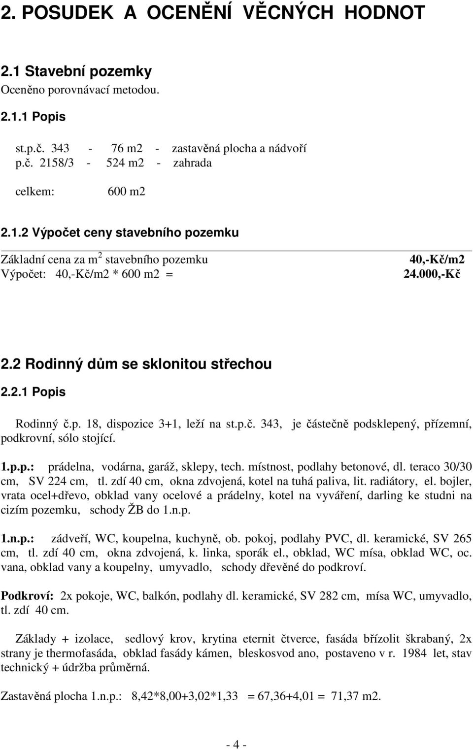 místnost, podlahy betonové, dl. teraco 30/30 cm, SV 224 cm, tl. zdí 40 cm, okna zdvojená, kotel na tuhá paliva, lit. radiátory, el.