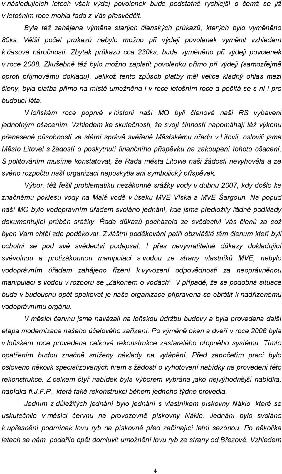 Zbytek průkazů cca 230ks, bude vyměněno při výdeji povolenek v roce 2008. Zkušebně též bylo možno zaplatit povolenku přímo při výdeji (samozřejmě oproti příjmovému dokladu).