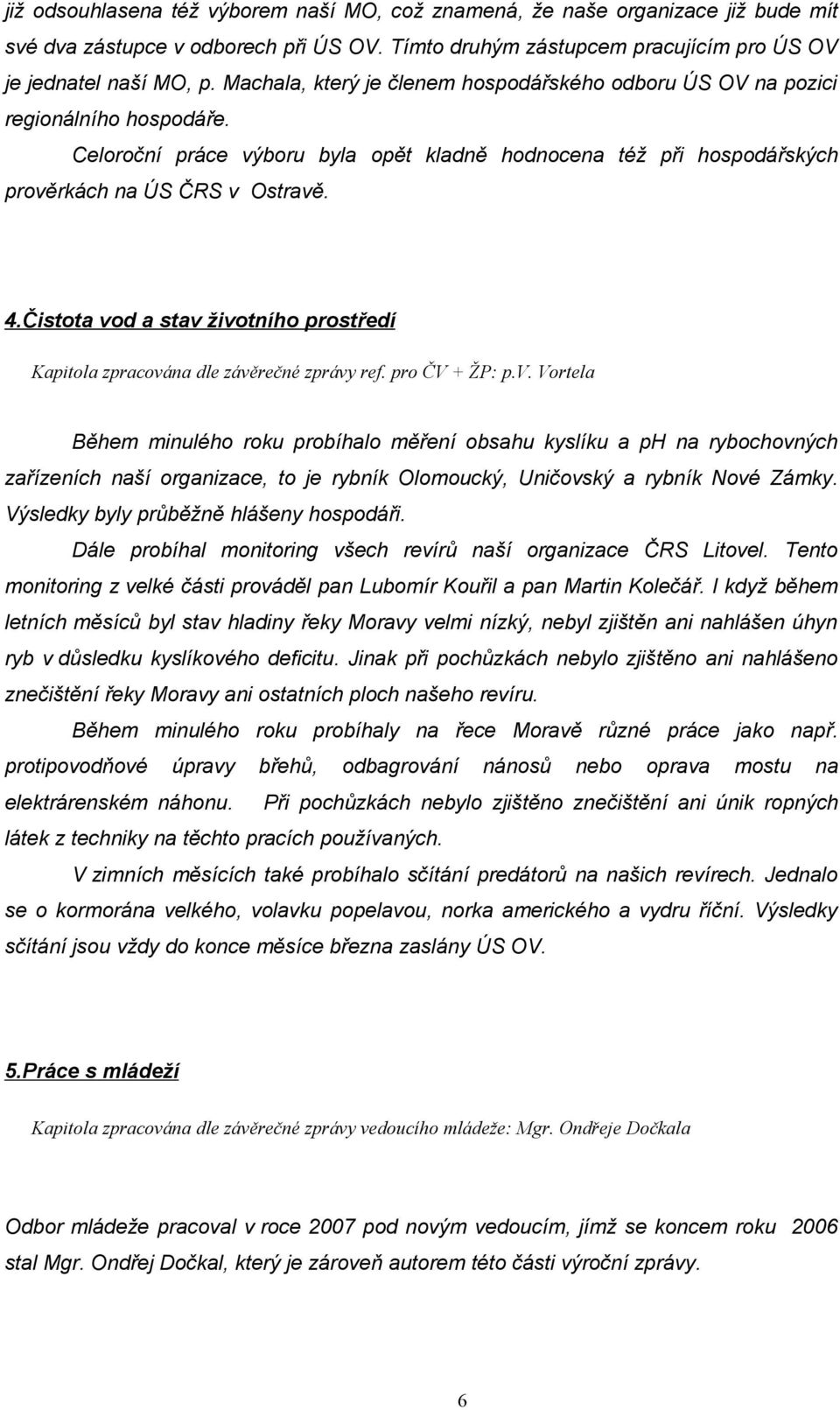 Čistota vod a stav životního prostředí Kapitola zpracována dle závěrečné zprávy ref. pro ČV + ŽP: p.v. Vortela Během minulého roku probíhalo měření obsahu kyslíku a ph na rybochovných zařízeních naší organizace, to je rybník Olomoucký, Uničovský a rybník Nové Zámky.