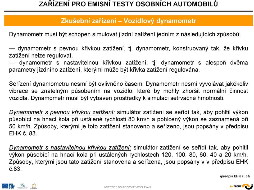 dynamometr s alespoň dvěma parametry jízdního zatížení, kterými může být křivka zatížení regulována. Seřízení dynamometru nesmí být ovlivněno časem.