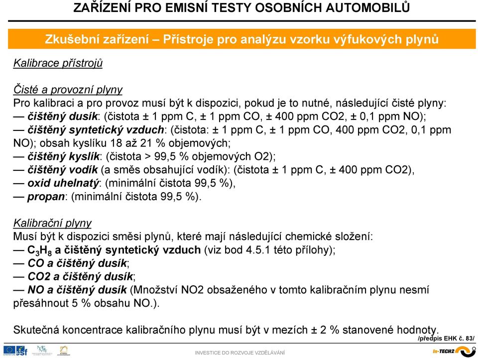 čištěný kyslík: (čistota > 99,5 % objemových O2); čištěný vodík (a směs obsahující vodík): (čistota ± 1 ppm C, ± 400 ppm CO2), oxid uhelnatý: (minimální čistota 99,5 %), propan: (minimální čistota