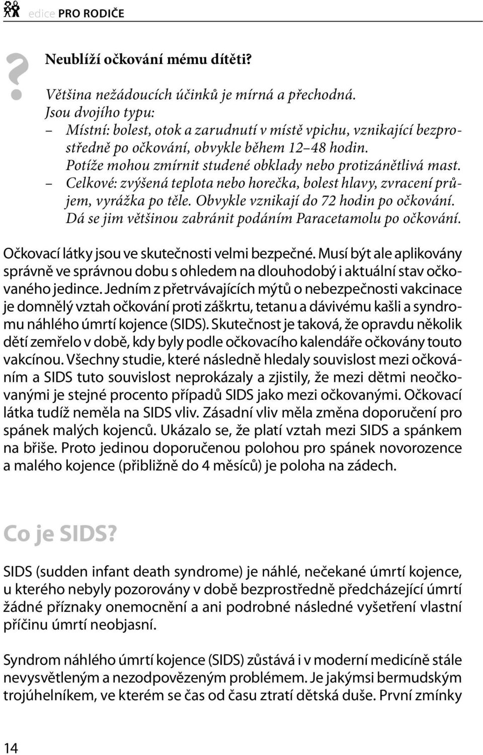 Celkové: zvýšená teplota nebo horečka, bolest hlavy, zvracení průjem, vyrážka po těle. Obvykle vznikají do 72 hodin po očkování. Dá se jim většinou zabránit podáním Paracetamolu po očkování.