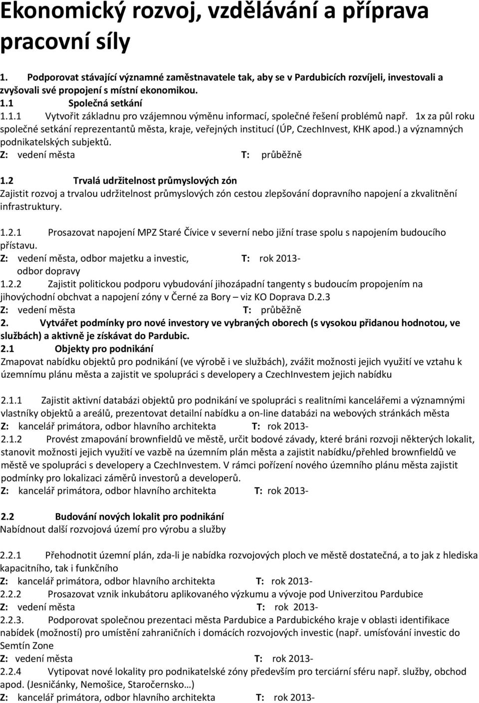 1x za půl roku společné setkání reprezentantů města, kraje, veřejných institucí (ÚP, CzechInvest, KHK apod.) a významných podnikatelských subjektů. 1.