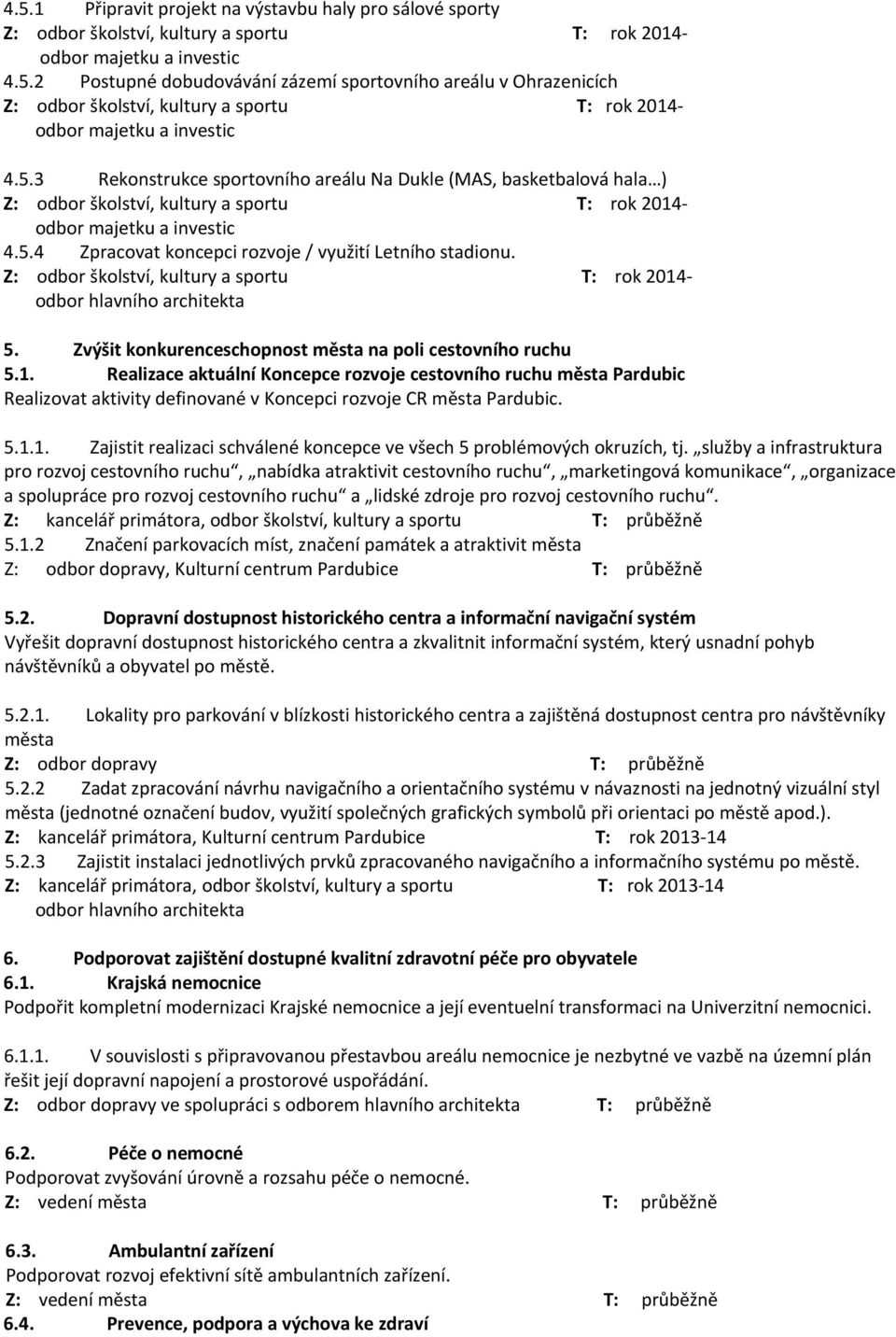 Z: odbor školství, kultury a sportu T: rok 2014- odbor hlavního architekta 5. Zvýšit konkurenceschopnost města na poli cestovního ruchu 5.1. Realizace aktuální Koncepce rozvoje cestovního ruchu města Pardubic Realizovat aktivity definované v Koncepci rozvoje CR města Pardubic.