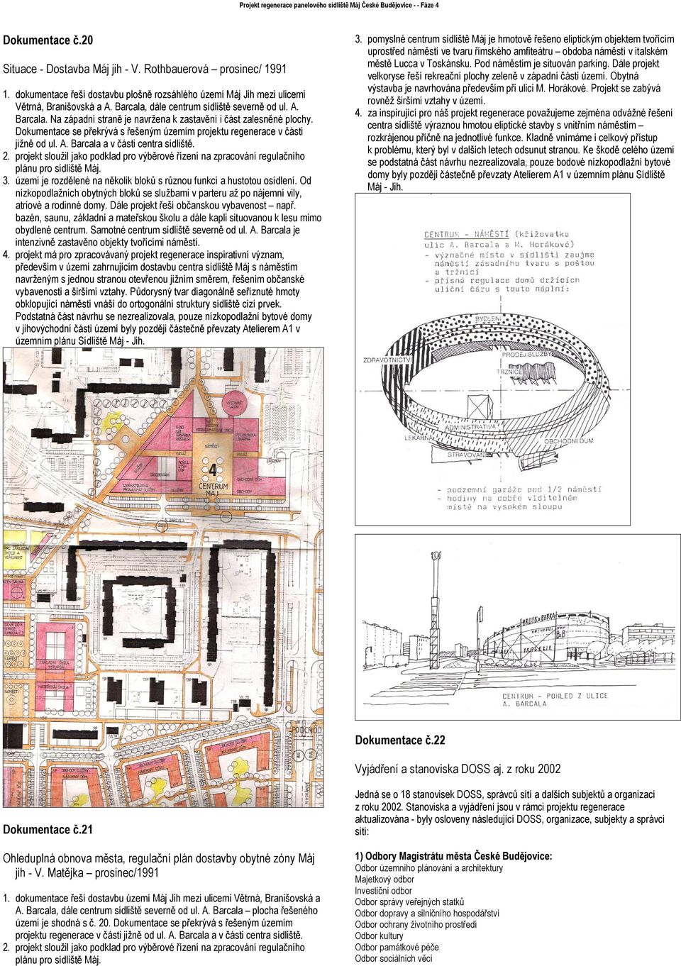 Dokumentace se překrývá s řešeným územím projektu regenerace v části jižně od ul. A. Barcala a v části centra sídliště. 2.