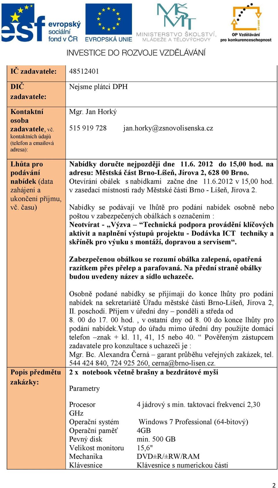 Otevírání obálek s nabídkami začne dne 11.6.2012 v 15,00 hod. v zasedací místnosti rady Městské části Brno - Líšeň, Jírova 2.