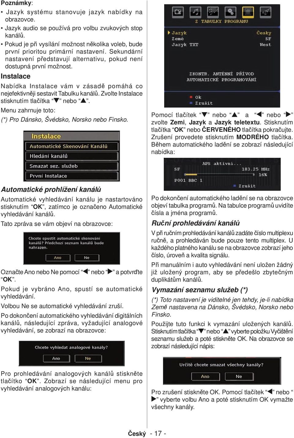 Instalace Nabídka Instalace vám v zásadě pomáhá co nejefektivněji sestavit Tabulku kanálů. Zvolte Instalace stisknutím tlačítka nebo. Menu zahrnuje toto: (*) Pro Dánsko, Švédsko, Norsko nebo Finsko.