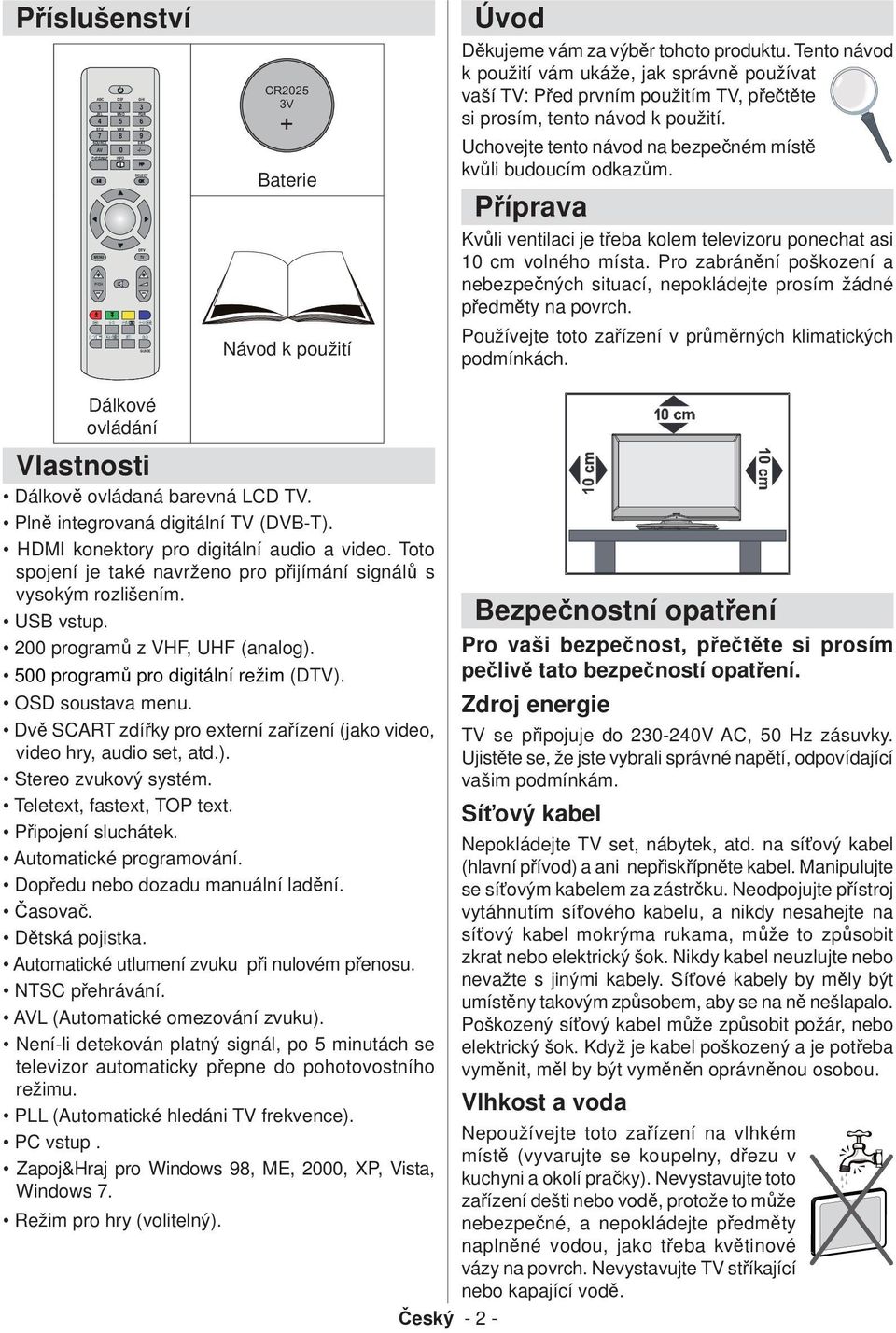 Příprava Kvůli ventilaci je třeba kolem televizoru ponechat asi 10 cm volného místa. Pro zabránění poškození a nebezpečných situací, nepokládejte prosím žádné předměty na povrch.