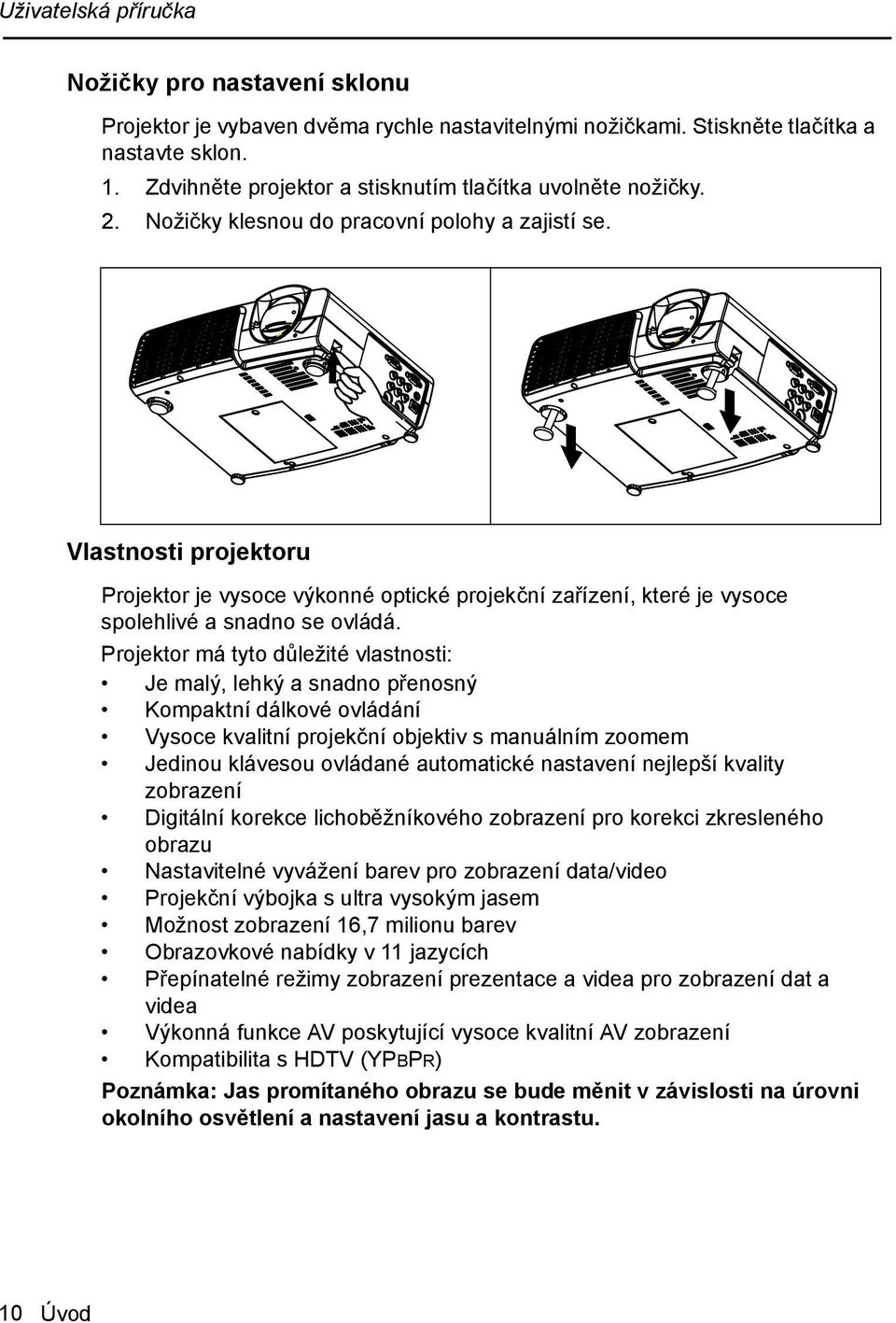 Projektor má tyto důležité vlastnosti: Je malý, lehký a snadno přenosný Kompaktní dálkové ovládání Vysoce kvalitní projekční objektiv s manuálním zoomem Jedinou klávesou ovládané automatické