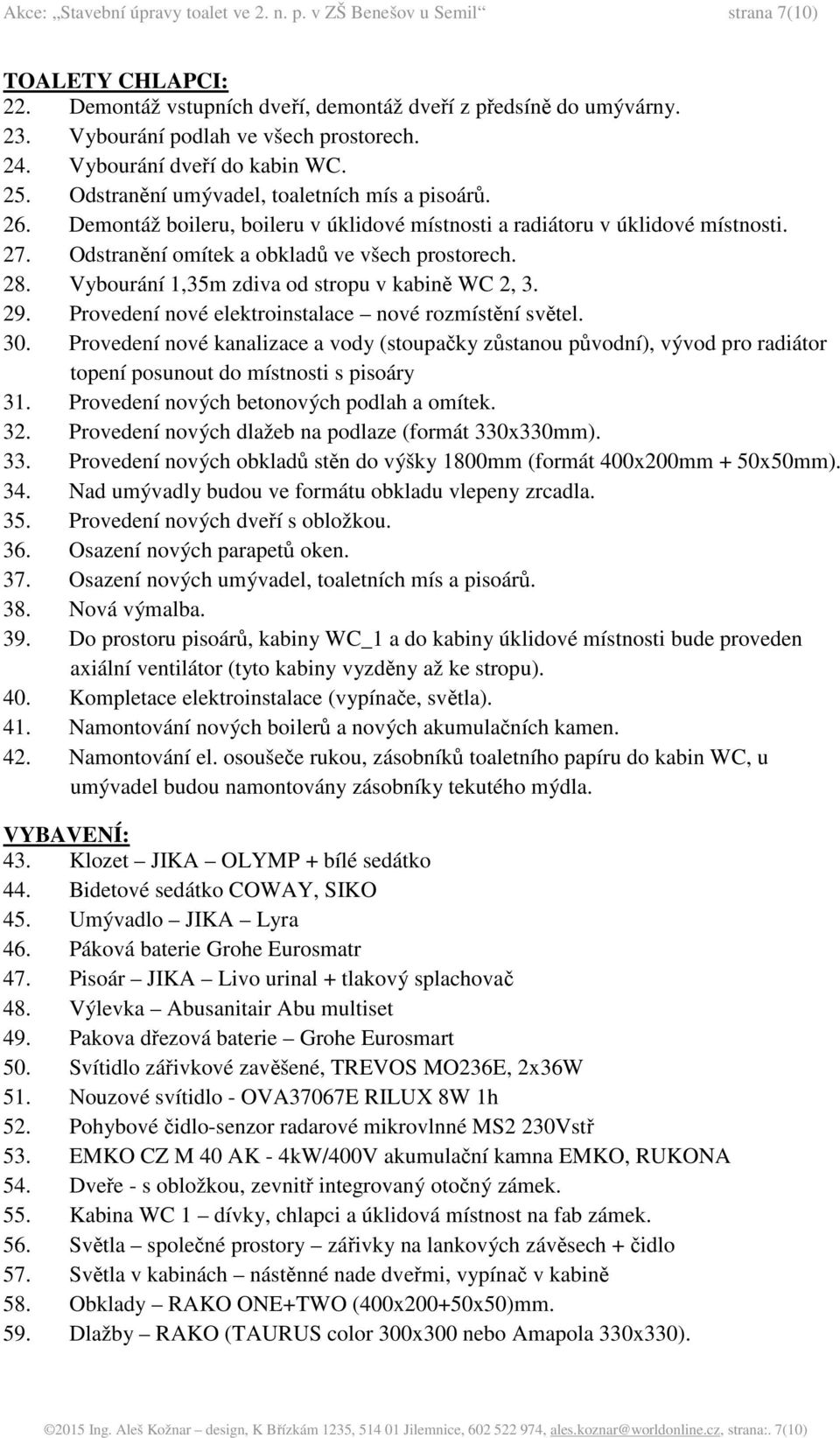 Demontáž boileru, boileru v úklidové místnosti a radiátoru v úklidové místnosti. 27. Odstranění omítek a obkladů ve všech prostorech. 28. Vybourání 1,35m zdiva od stropu v kabině WC 2, 3. 29.