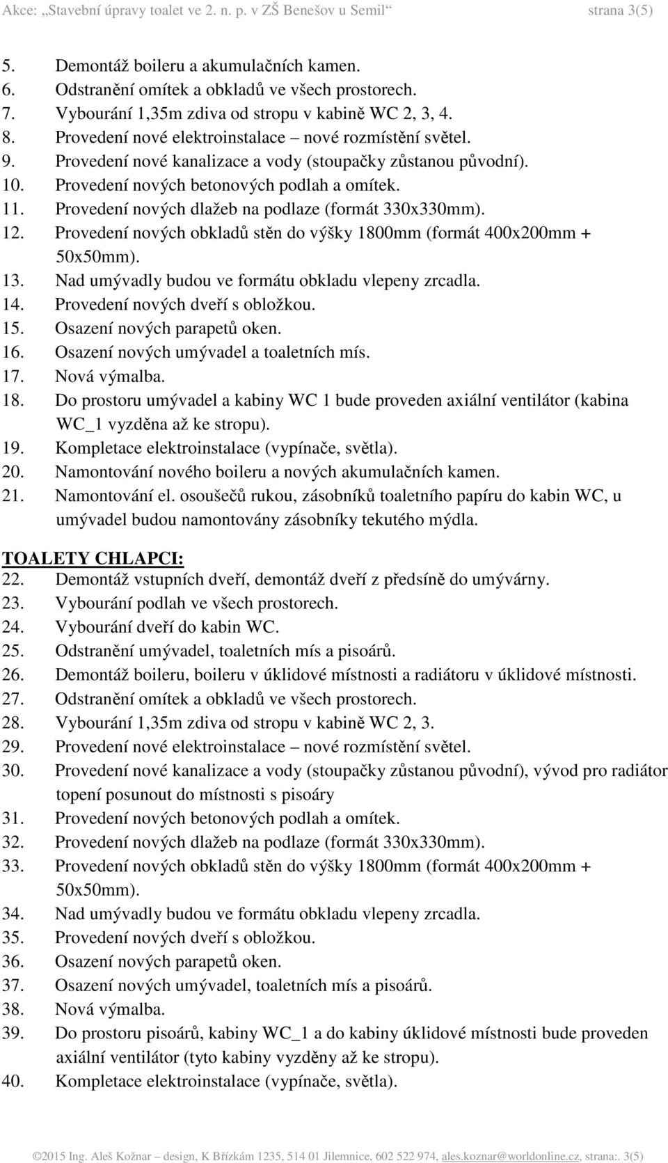 Provedení nových betonových podlah a omítek. 11. Provedení nových dlažeb na podlaze (formát 330x330mm). 12. Provedení nových obkladů stěn do výšky 1800mm (formát 400x200mm + 50x50mm). 13.