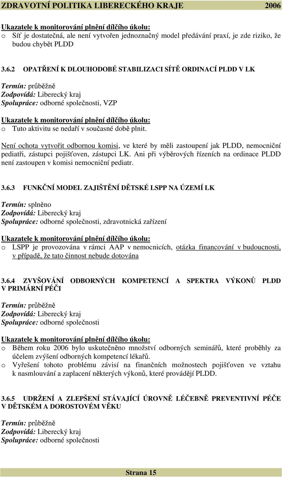 aktivitu se nedaří v současné době plnit. Není ochota vytvořit odbornou komisi, ve které by měli zastoupení jak PLDD, nemocniční pediatři, zástupci pojišťoven, zástupci LK.