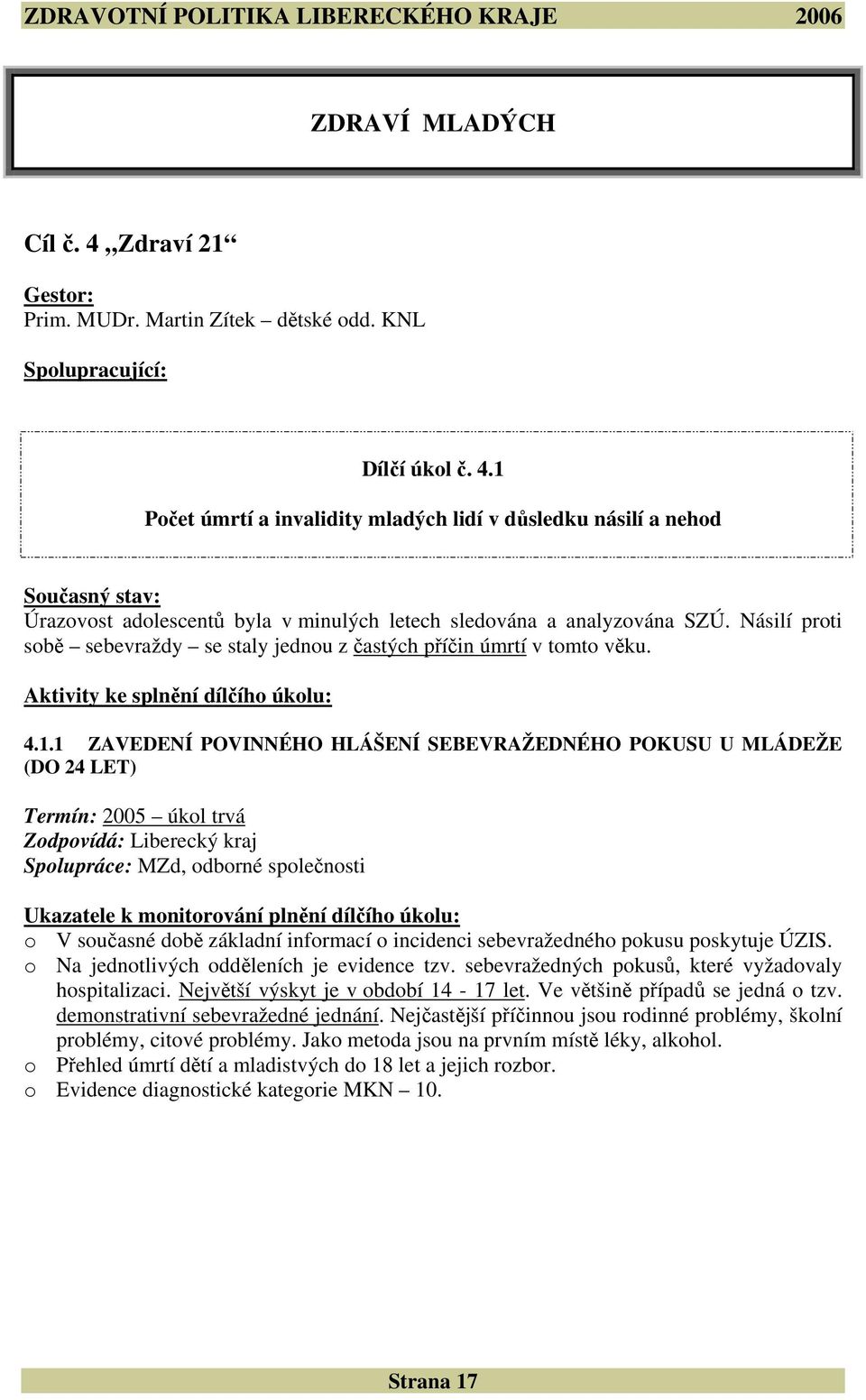 1 ZAVEDENÍ POVINNÉHO HLÁŠENÍ SEBEVRAŽEDNÉHO POKUSU U MLÁDEŽE (DO 24 LET) Termín: 2005 úkol trvá Zodpovídá: Liberecký kraj Spolupráce: MZd, odborné společnosti Ukazatele k monitorování plnění dílčího