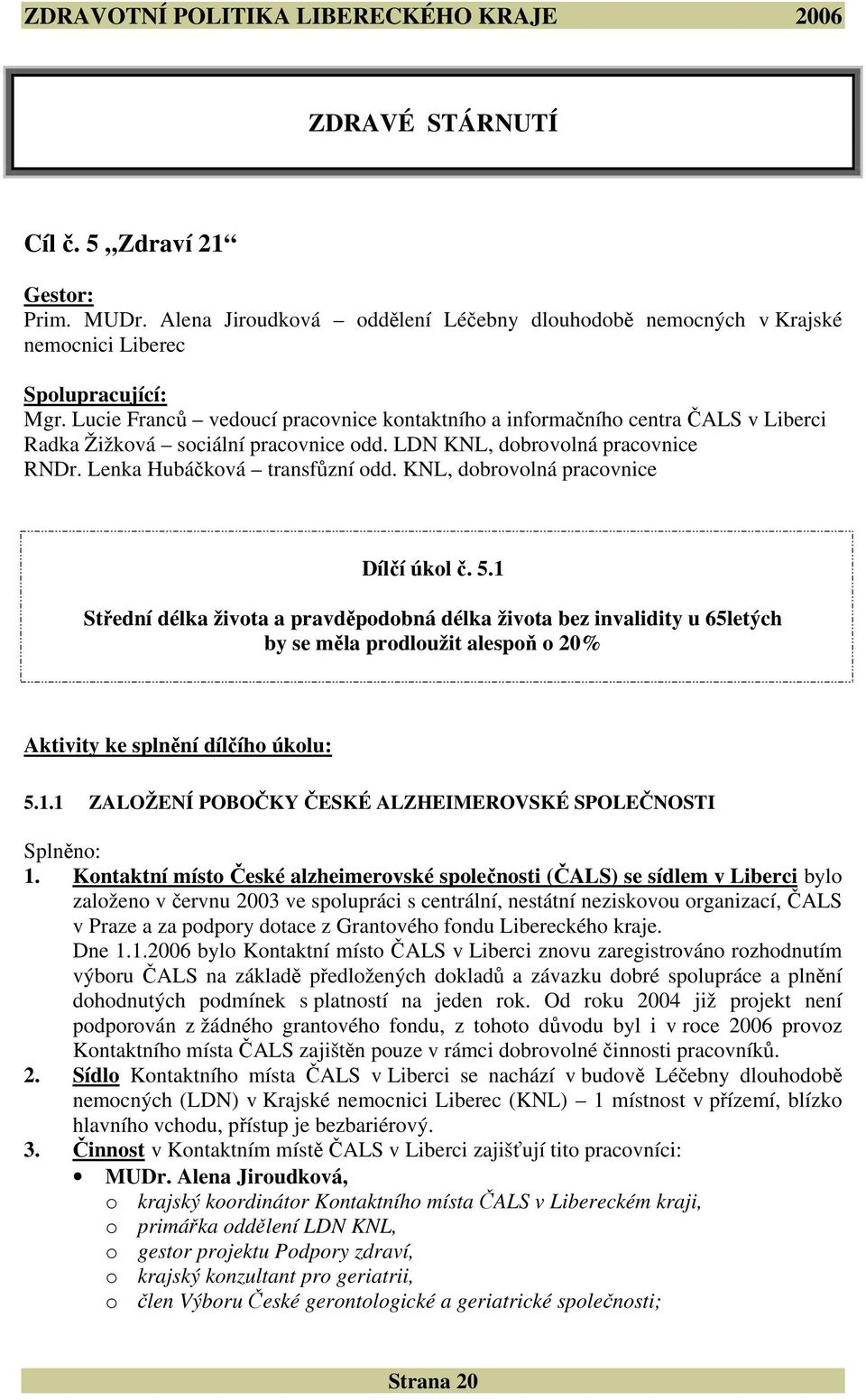 KNL, dobrovolná pracovnice Dílčí úkol č. 5.1 Střední délka života a pravděpodobná délka života bez invalidity u 65letých by se měla prodloužit alespoň o 20% Aktivity ke splnění dílčího úkolu: 5.1.1 ZALOŽENÍ POBOČKY ČESKÉ ALZHEIMEROVSKÉ SPOLEČNOSTI Splněno: 1.